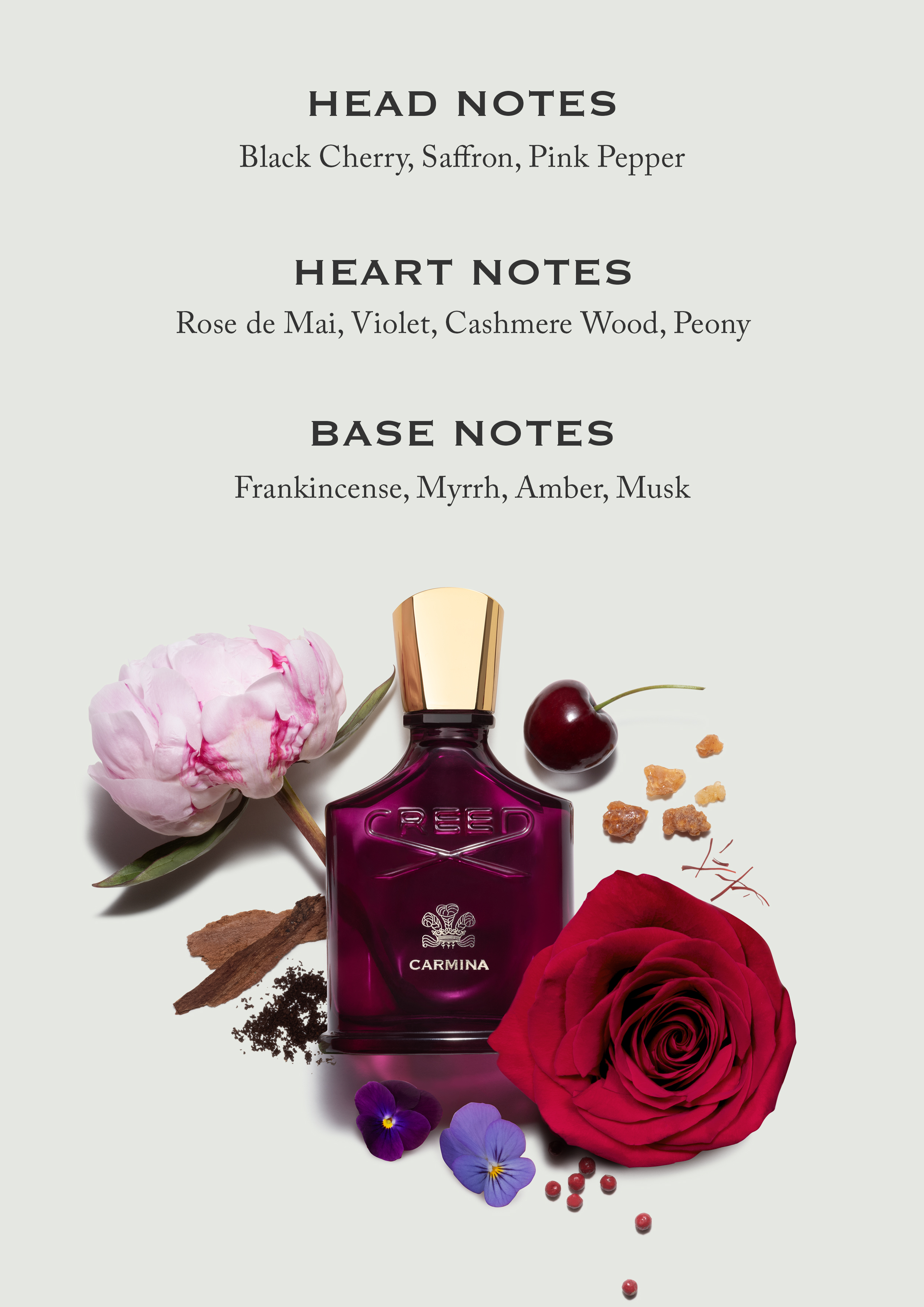 Head Notes, Black cherry, saffron, pink pepper. Heart Notes, Rose de Mai, Violet, Cashmere wood, Peony. Base Notes, Frankincense, Myrrh, Amber, Musk.