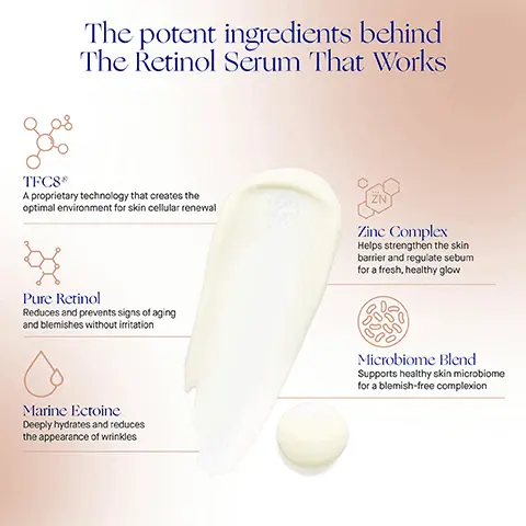 Image 1, The potent ingredients behind The Retinol Serum That Works TFC8 A proprietary technology that creates the optimal environment for skin cellular renewal Pure Retinol Reduces and prevents signs of aging and blemishes without irritation Zinc Complex Helps strengthen the skin barrier and regulate sebum for a fresh, healthy glow Marine Ectoine Deeply hydrates and reduces the appearance of wrinkles Microbiome Blend Supports healthy skin microbiome for a blemish-free complexion Image 2, the retinol serum clinically proven results deep lines and wrinkles the appearance of deep lines and wrinkles reduced by 36% boosts hydration skin hydration improved by 131% improves texture skin texture improved by 44% reduced by 49% Image 3, BEFORE AFTER 1 WEEK AB Augustinus Bader Helps clear skin and reduce the appearance of acne scars Image 4, the retinol serum user proven results deep lines and wrinkles 96% agree the appearance of deep wrinkles and fine lines is reduced evens tone and texture 96% agree skin looks and feels more smooth clear and refined boosts elasticity 99% agree skin looks lifted tighter and firmer irritation and drying free 100% agree it doesnt cause irritation or dry out skin Image 5, BEFORE AB Augustinus Bader Reduces the appearance of fine lines and wrinkles AFTER 12 WEEKS Image 6, Step 1 Dispense desired amount into hands Step 2 In upward sweeping motions, smooth over the face, neck & décolleté Step 3 Follow by applying your Augustinus Bader skincare routine