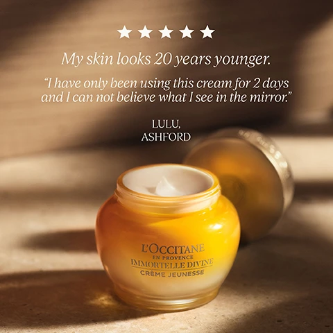 Image 4 - Five white stars and text reading My skin looks 20 years younger. I have only been using this cream for 2 days and I can not believe what I see in the mirror. LULU, ASHFORD overlay a photo of an open yellow jar of LOCCITANE EN PROVENCE IMMORTELLE DIVINE CRÈME JEUNESSE cream on a brown surface with its gold lid lying beside it. Image 5 - A close-up of a persons face smiling with closed eyes and sunlit skin, displaying the text 2X SKIN FIRMNESS* and the disclaimer *EFFICACY TEST ON SKIN FIRMNESS WITH SKINFLEX METHODOLOGY, ON 36 WOMEN, 45 TO 69 YO IN FRANCE. Image 6 - Close-up of a person with closed eyes and glowing skin, as a hand gently applies a dab of white cream to their cheek, with the text CASHMERE TEXTURE overlaid on the image. Image 7 - A clear glass vessel filled with golden liquid and yellow Immortelle flowers, with white text overlaid stating IMMORTELLE SUPER EXTRACT NATURES ALTERNATIVE TO RETINOL. Image 8 - An LOccitane skincare advertisement features an Immortelle Reset Oil-in-Serum bottle and an Immortelle Divine Crème Jeunesse jar on brown blocks, next to a yellow immortelle flower, with the text Glow & Firm Power Duo, 100% agree their skin is smoother & firmer*, and *Consumer tested on 33 women for one month.