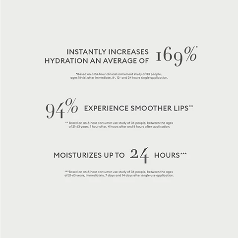Image 1, instantly increases hydration an average of 169%. based on a 24 hour clinical instrument study of 33 people aged 18-66 after immediate, 8, 12 and 24 hours single application. 94% experienced smoother lips. based on an 8 hour consumer use study of 34 people between the ages of 21-63, 1 hour after, 4 hours after and 8 hours after application. moisturises up to 24 hours. based on an 8 hour consumer use study of 34 people between the ages of 21-63, immediately 7 days and 14 days after single use application. image 2, the ingredients. swertia flower extract blurs the appearance of vertical lines. organic mustard sprouts deliver a firmer, fuller look. squalane pure, sustainable and 100% plant derived moisturiser adds weightless hydration. image 3, the benefits. rich neutral hues lasting, weightless color. concentrated actives classic lipstick with a skincare twist. sustainable packaging, refillable, reusable and recyclable. image 4, swatches of enigmatic, poetic, demure, eloquent, graceful, hypnotic, persuasive, poised, besotted and intuitive.