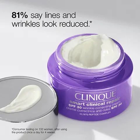 Image 1, 81% say lines and wrinkles look reduced.* "Consumer testing on 132 women, after using the product once a day for 4 weeks. CLINIQUE SPF 30 wrinkle correcting cream Smart clinical repair crème correctrice anti-rides SPF 30 CL1870 PEPTIDE COMPLEX Image 2, Seeing is believing. CLINIQUE SMART CLINCIAL REPAIRT SPF 30 WRINKLE CORRECTING CREAM BEFORE BEFORE AFTER AFTER 'Panelist's individual results (12 weeks of daily use). Individual results will vary. Image 3, KEY INGREDIENTS improve the look of wrinkles Peptides these skin fortifiers help reduce the look of lines and wrinkles. protect Provitamin D provides environmental protection and prevents future damage. hydrate Hyaluronic acid + glycerin helps hydrate and smooth the look of fine, dry lines. Image 4, SPF that looks invisible on skin. Get a lightweight, non-greasy finish with no white cast. Image 5, Formula facts • 100% fragrance free. . Allergy tested. · Dermatologist tested. . . Non-comedogenic. . Non-greasy. · Oil-free. . Safe for sensitive skin. CLINIQUE SPF 30 wrinkle correcting cream smart clinical repair cme correctrice anti-rides SPF 30 CLISTO PEPTIDE COMPLEX Image 6, Find your Clinique Smart Clinical RepairTM moisturiser CLINIQUE CLINIQUE CLINIQUE CLINIQUE SPF 30 WRINKLE CORRECTING CREAM WRINKLE CORRECTING CREAM WRINKLE CORRECTING CREAM RICH LIFTING FACE + NECK CREAM Day Day and night Day and night Day and night Improves the look of wrinkles, protects with SPF30 and hydrates. Helps visibly reduce wrinkles as it nourishes. Lightweight cream Lightweight cream Rich cream Helps visibly reduce wrinkles-for drier skin. Visibly lifts and reduces wrinkles on face and neck. Cushiony cream All Skin Types. Safe for sensitive skin. All Skin Types. Safe for sensitive skin. Very Dry to Dry Combination Skin. Safe for sensitive skin. All Skin Types. Safe for sensitive skin. Peptides, hyaluronic acid, glycerin, provitamin D Peptides, hyaluronic acid, shea butter Peptides, hyaluronic acid, soybean seed extract Peptides, hyaluronic acid, soybean seed extract Dermatologist tested Dermatologist tested Dermatologist tested Dermatologist tested