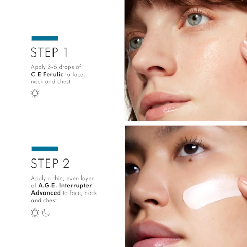 step 1 - apply 305 drops of CE Ferulic to face, neck and chest in the morning. step 2 = apply a thin even layer of AGE interrupter advanced to face, neck and chest morning and evening