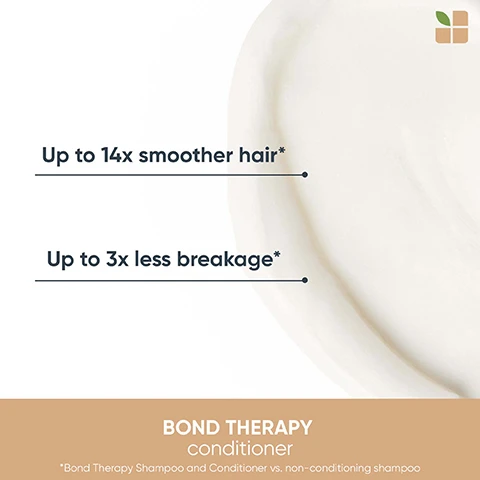 image 1, up to 14 times smoother hair. up to 3 times less breakage. bond therapy conditioner. bond therapy shampoo and conditioner vs non conditioning shampoo. image 2, without vs with bond therapy - bond therapy intensive treatment, shampoo, conditioner and leave in cream vs non conditioning shampoo. image 3, bond with biolage. intense treatment - use weekly. use daily AM or PM = shampoo, conditioner and smoothing leave in cream.