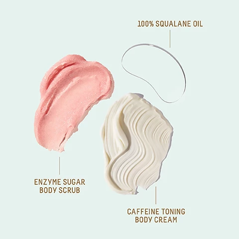 Image 1, swatches of enzyme sugar body scrub, caffeine toning body cream and 100% squalane oil. image 2, your hydrating bodycare routine. step 1 = exfoliate with swualane and enzyme sugar body scrub, tip for a stronger scrub use less water. step 2 = moisturise with squalane and caffeine toning body cream, tip = mix with 100% squalane oil for a hydration boost. image 3, immediately panelists showed a +101% improvement in skin hydration. after 2 weeks 100% agree the product reduced the appearance of bumpy skin, uneven texture and flakiness. 100% agree the product rinsed clean without a greasy residue. based on a clinical study of 37 women aged 18-50 after immediate use. based on a 14 consumer study of 37 women aged 18-50. image 4, immediately 95% agree skin felt instantly hydrated. after 2 weeks 93% agree skin is more nourished and hydrated. after 5 weeks 100% showed an increase in cell renewal rate. based on a 28 consumer study of 84 female subjects, aged 18-54 after twice daily use. based on a 5 week clinical study of 35 subjects, aged 18-54 after twice daily use. image 5, after 3 weeks 100% agree their skin feels nourished. 100% agree their skin appears more tones. 100% agree their skin appears more firm. based on a 21 day consumer study of 38 female subjects aged 20-59 after twice daily use. image 6, travel sized (60ml) and teavel sized (12ml)