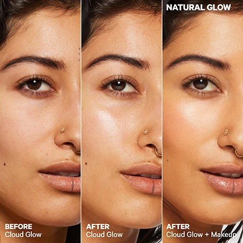 Image 1, 2 and 3, before cloud glow, after glow cloud and after cloud glow and makeup. image 4, boost your base start your makeup routine with one of these priming superstars. pore eclipse = mattifies and blurs skin, soft matte finish, bakuchiol. cloud glow = brightens skin, naturally radiant finish, turmeric and apricot. hydro grip = hydrates skin, dewy finish, hyaluronic acid. image 5, skin loving ingredients. brighrens glow - turmeric extract helps brighten and saffron extract reduces redness for a natural glow. boosts hydration = apricot extract nourishes skin and seals in moisture. evens skin tone - wu-shu-yu extract boosts radiance and helps even skin tone. image 6, why foam? air-light texture, melts into skin, applies evenly, smooth base for makeup application.