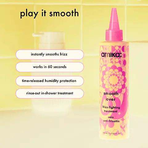 Image 1, play it smooth instantly smooths frizz wotks in 60 seconds time released humidity protection rinse out in shower treatment Image 2, the smoothest results instantly reduces frizz by 73% lasts 72 hours in high huidity 2,2X smoother hair. Image 3, packed with smoothing superstars glycolic acid helps to form a barrier that seals and smooth the hair cuticle aloe leaf juice adds luster while allowing hair to retain its natrual moisture water lily extract helps to tame frizz and improve manageability sea buckthorn superfruit loaded with vitamins to nourish hair Image 4, before smooth over frizz-fighting treatment after instantly reduce frizz by 73%* 'CLINICALLY PROVEN, AFTER ONE USE Image 5, before smooth over frizz-fighting treatment after instantly reduce frizz by 73%* "CLINICALLY PROVEN, AFTER ONE USE Image 6, before smooth over frizz-fighting treatment after instantly reduce frizz by 73%* "CLINICALLY PROVEN, AFTER ONE USE Image 7, 1 2 we're unfriending frizz. here's how: 3 amika after cleansing + conditioning, squeeze excess water from hair. 4 fully saturate product from mid-lengths to ends. wait 1 minute, then rinse. heat style for best results. Image 8, before smooth over frizz-fighting treatment after instantly reduce frizz by 73%* "CLINICALLY PROVEN, AFTER ONE USC Image 9, choose your smooth reduces frizz for 6-7 weeks" salon-only, clinically proven, long-lasting атіка: amika: smoothing treatment PRO smooth smooth over over frize-fighting treatment frizz-fighting treatment soin anti-frisottis soin anti-frisettis 60-second in-shower treatment reduces frizz up to 73% for 72 hours "CLINICALLY PROVEN, AFTER ONE USE BASED ON 8-WEEK CONSUMER STUDIES OF 30 PARTICIPANTS. Image 10, a good hair day's an amika minute away 60 seconds to 73% less frizz 60 seconds to 62% more shine" 60 seconds to 1.8x stronger hair! amika: amika: Amika: flash smooth over shine mask mosque de brillance instantanée frie-Fighting treatment soin onti-frisottis the kure multi-tosk pair treatment traitement de réparation multi-toches *CLINICALLY PROVEN, AFTER ONE USE. **CLINICALLY PROVEN, WHEN USING MIRRORBALL SHAMPOO AND FLASH MASK TOGETHER. *CLINICALLY PROVEN WHEN USED AS DIRECTED. Image 11, your frizz-fighting routine prep + smooth for heat styling condition + smooth стіка: атка: velveteen dream velveteen dream amika: amika: атика: the shield velveteen dreom over lock in humidity + heat protection cleanse + smooth instantly reduce frizz