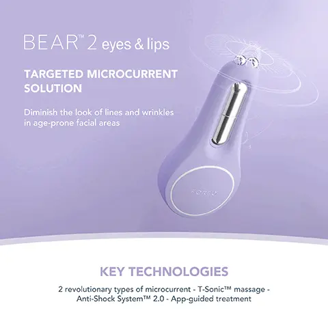 Image 1, ﻿BEAR 2 eyes & lips TARGETED MICROCURRENT SOLUTION Diminish the look of lines and wrinkles in age-prone facial areas KEY TECHNOLOGIES 2 revolutionary types of microcurrent - T-SonicTM massage - Anti-Shock SystemTMM 2.0 - App-guided treatment Image 2, ﻿ FOREO SUPERCHARGEDTM EYE & LIP CONTOUR BOOSTER Firm, brighten & plump FOREO SUPERCHARGED BOOSTER KEY INGREDIENTS Caffeine - Cranberry Extract - Rose Water - Niacinamide - Vitamin B5 O Image 3, ﻿ CLINICAL RESULTS 98% of consumers reported skin looks brighter and more plump 93% of consumers reported improvement in puffiness & sagging under the eyes 90% of consumers reported an improvement in pigmentation *Based on 30-day clinical testing on 40 female subjects, aged 25 to 55. Image 4, ﻿ BEFORE AFTER Image 5, ﻿ BEFORE AFTER FIRM SKIN & SMOOTH WRINKLES PLUMP LIPS & UNDER EYES REDUCE EYEBAGS BRIGHT & HEALTHY SKIN