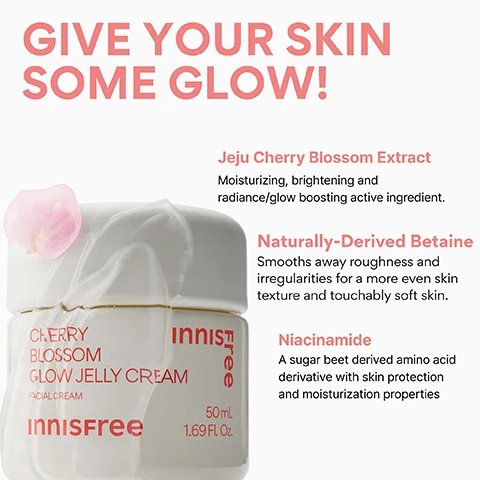 Image 4 - A white jar of Innisfree Cherry Blossom Glow Jelly Cream with a pink petal on top is displayed, alongside text reading GIVE YOUR SKIN SOME GLOW! Jeju Cherry Blossom Extract Moisturizing, brightening and radiance/glow boosting active ingredient. Naturally-Derived Betaine Smooths away roughness and irregularities for a more even skin texture and touchably soft skin. Niacinamide A sugar beet derived amino acid derivative with skin protection and moisturization properties. The cream jar is labeled CHERRY BLOSSOM GLOW JELLY CREAM FACIAL CREAM, INNISFREE, 50 mL, 1.69 Fl. Oz. Image 5 - A white jar of Innisfree Cherry Blossom Glow Jelly Cream is shown with pink cherry blossoms and green leaves, accompanied by text that states: CHERRY BLOSSOM GLOW JELLY CREAM, 93% felt their skin moisturized instantly right after using the product*, 93% felt like the product helps boosting skin’s radiance after usage*, 93% felt their skin supple with fast absorption.*, *Based on a 14-day independent consumer study on 30 women aged 20-35, and on the cream jar: CHERRY BLOSSOM GLOW JELLY CREAM FACIAL CREAM INNISFREE 60 1. FL.OZ. Image 6 - A hand holds an open jar of Innisfree Cherry Blossom Glow Jelly Cream, revealing its translucent jelly texture, with text overlays reading Dewy, Glass Skin Glow, Instant radiance booster, Lightweight, jelly texture, Fast-absorbing, Cherry Blossom Glow Jelly Cream, Facial Cream, and Innisfree. Image 7 - A smiling person applies a clear gel cream to their cheek while holding a jar of Innisfree Cherry Blossom Glow Jelly Cream, with text overlays asking Who is this good for? followed by Dehydrated or combination skin, Lightweight hydration lovers, Dull, tired-looking skin, Uneven skin tone.