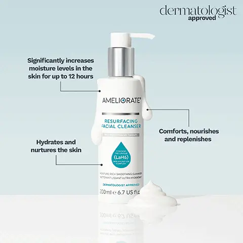 Image 1, ﻿Significantly increases moisture levels in the skin for up to 12 hours AMELIORATE dermatologist approved Hydrates and nurtures the skin RESURFACING FACIAL CLEANSER (LaH6) Comforts, nourishes and replenishes OSTURE RICH SMOOTHING CLEAN MONTISSANT ULTRA-C DERMATOLOGIST APPROVED 200ml e 6.7 US fic Image 2, ﻿AMELIORATER Intensely moisturises for up to 12 hours REPLENISHING FACIAL CREAM Smooths the appearance of fine lines and wrinkles WITH FRAPY dermatologist approved CONTAINS HE UNIQ (LaH SKIN HY CON Helps skin feel protected from environmental aggressors Image 3, ﻿ Promotes surface skin cell renewal AMELIORATE TRANSFORMING BODY LOTION WITH ALPHA HYDROXY THERAPY dermatologist approved CONTAINS THE UNIQUE (LaH6) SKIN HYDRATION COMPLEX Intensely hydrates for up to 24 hours Resurfaces rough, dry, bumpy skin texture INTENSIVE SMOOTHING HYDRATOR HYDRATANT INTENSIF LISSANT DERMATOLOGIST APPROVED 200ml e 6.7 US fl.oz. DEBWVIOГO 121 ЬЬВОЛЕД Image 4, ﻿ AMELIORATER Increases moisture levels in the skin for up to 8 hours NOURISHING BODY WASH Cleanses without drying skin WITH OMEGA OIL THERA SPECIALIST SKINCARE FOR: BUM SKIN TERY DRY SKIN DENDRATED SKIN SK N dermatologist approved THE (La SKIN HY COMP Replenishes & enhances the skin's natural protective barrier PENISHING SHOWER CLEANSER NETTOYANT RÉGÉNÉRANT POUR LA DOUCHE ERMATOLOGIST APPROVED 100ml e 6.7 US fl.oz. bbоAED bonk гy DoNCHE МЕШОЛУИД ВЕСЕЕВИ