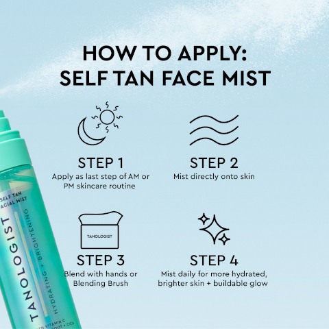 HOW TO APPLY: SELF TAN FACE MIST SELF TAN ACIAL HIST STEP 1 Apply as last step of AM or PM skincare routine STEP 2 Mist directly onto skin TANOLOGIST HYDRATING BRIGHTENING ITH VITAMIN C TANOLOGIST STEP 3 Blend with hands or Blending Brush STEP 4 Mist daily for more hydrated, brighter skin + buildable glow