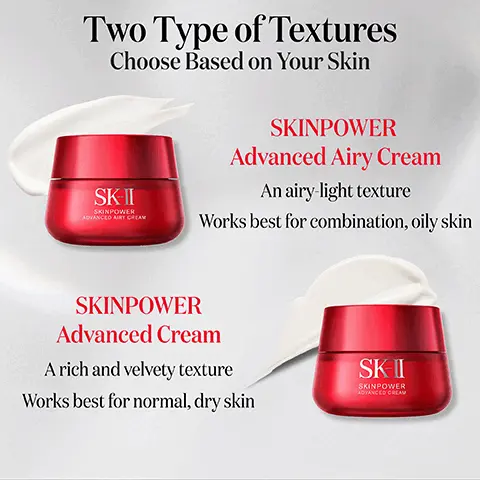 Image 1, ﻿ Two Type of Textures Choose Based on Your Skin SK-II SKINPOWER ADVANCED AIRY CREAM SKINPOWER Advanced Airy Cream An airy-light texture Works best for combination, oily skin SKINPOWER Advanced Cream A rich and velvety texture Works best for normal, dry skin SKII SKINPOWER ADVANCED CREAM Image 2, ﻿ SK-II SKINPOWER ADVANCED AIRY CREAM Formulated with PITERATM and White Peony Extract proven to make skin supple and visibly firm