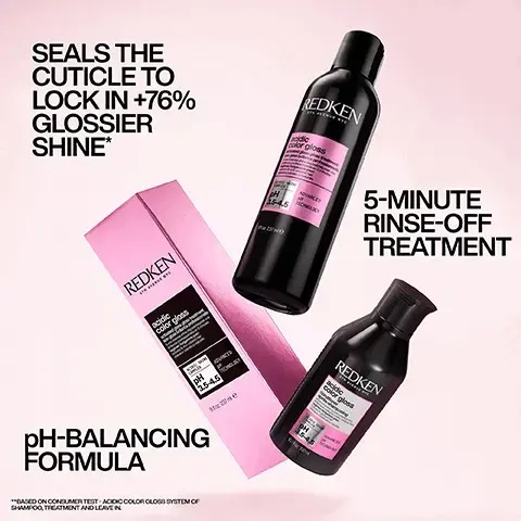 Image 1, SEALS THE CUTICLE TO LOCK IN +76% GLOSSIER SHINE* 25-45 REDKEN dic or gloss 5-MINUTE RINSE-OFF TREATMENT REDKEN acidic color gloss pH-BALANCING FORMULA "BASED ON CONSUMER TEST ACIDIC COLOR CLOGS SYSTEM OF SHAMPOO, TREATMENT AND LEAVE IN 3.5-4.5 REDKEN color gloss Image 2, ACIDIC pH FORMULA SEALS THE CUTICLE LOCKING IN COLOR VIBRANCY AND SHINE FOR UP TO 16 WASHES*. "WHEN USING SHAMPOO AND CONDITIONER Image 3, HOW TO USE ACIDIC COLOR GLOSS 1. SHAMPOO & RINSE. 2. APPLY TREATMENT TO TOWEL-DRIED HAIR FROM MID-LENGTHS TO REDKEN acidic color gloss ENDS* MINUTES. LEAVE ON FOR 5 PH ADVANCED RINSE. 35-4.5 TECHNOLOGY 3. APPLY CONDITIONER FROM MID-LENGTHS TO ENDS TO LOCK IN MOISTURE. RINSE. 4. SPRAY LEAVE-IN LIBERALLY TO DAMP HAIR, THEN STYLE. Image 4, PROFESSIONAL APPLICATION ADVICE Recommended for glosses, toners and permanent color services. Not recommended for REDKEN use after vivid STH AVENUE NYC semi-permanent, or temporary color. After shampooing, apply to towel-dried hair. Leave on for 5 minutes. Do not rinse. acidic color gloss activeted gloss gloss tr :0 It is recommended to wear suitable disposable gloves. COMPLEX pH ADVANCED PH TECHNOLOGY 3.5-4.5 81 237 me :0 Leave on for 5 minutes, then rinse. Follow with conditioner to lock in moisture. Image 5, BEFORE: DULL HAIR CAUSED BY HEAT & BUILD UP pH-BALANCED HAIR FOR VIBRANT COLOR, SMOOTHNESS & GLOSSY SHINE Image 6, BEFORE AFTER BOOST COLOR VIBRANCY FOR UP TO 16 WASHES USING ACIDIC COLOR GLOSS SHAMPOO & CONDITIONER Image 7, REDKEN REDKEN REDKEN REDKEN 1 2 3 4 CLEANSE GLOSS CONDITION LEAVE-IN & PROTECT. image 8, glass like shine for up to 3 days. before and after. look ceeatedusing redken SEQ (redken salon only service) and acidic color gloss. consumer test using acidic colour gloss system. image 9, customer review = extra step i didn't know i needed. this is a game changer in my hair care routine. my hair felt smoother and frizz was dramatically reduced. i love how shiny and glossy my head feels after using this treatment. recievfed the product to try from marie claire beauty drawer, feb 2024.