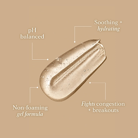 pH balanced, soothing + hydrating, non-foaming gel formula, fights congestion + breakouts.