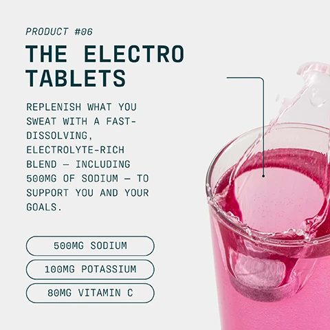 Image 1 - A pink effervescent tablet dissolving in a glass of pink liquid with splashes, alongside text that reads: PRODUCT #06 THE ELECTRO TABLETS REPLENISH WHAT YOU SWEAT WITH A FAST-DISSOLVING, ELECTROLYTE-RICH BLEND – INCLUDING 500MG OF SODIUM – TO SUPPORT YOU AND YOUR GOALS. 500MG SODIUM 100MG POTASSIUM 80MG VITAMIN C. Image 2 - A stack of three pink round effervescent tablets and one tablet lying on its side next to the stack, each with a score line across its surface, with text reading FAST-DISSOLVING HYDRATION BUILT FOR BIG SESSIONS 2.5 CM 0.8 CM. Image 3 - A person swims in dark, wavy water, viewed from above, with the text PRO IS A MINDSET ITS COMMITMENT, DEDICATION, AND CONSISTENCY IN EVERY ASPECT OF LIFE. PRO IS BUILT TO SUPPORT HIGH-PERFORMANCE LIVING AND PEAK PHYSICAL PERFORMANCE. Image 4 - A man runs on a track with a stadium in the background, next to a logo with a green checkmark that reads INFORMED, WE TEST • YOU TRUST, and the text CHOICE, Every month, blind samples are pulled from our site and third-party tested for banned substances.