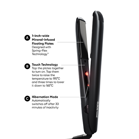 A 1-inch-wide Mineral-Infused Floating Plates Designed with Spring-Flex Technology Touch Technology B Tap the plates together to turn on. Tap them twice to raise the temperature to 195°C and three times to lower it down to 165°C Hibernation Mode Automatically switches off after 30 minutes of inactivity CLOUD NINE