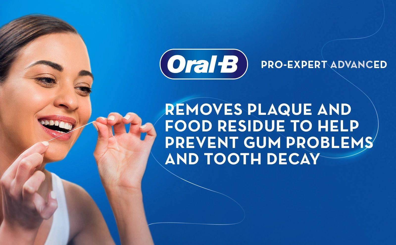 OralB
                                  PRO-EXPERT ADVANCED
                                  R€UOVES PLAQUE AND
                                  FOOD RESIDUE TO HELP
                                  PREVENT GUM PROBLEM
                                  AND TOOTH DECAY