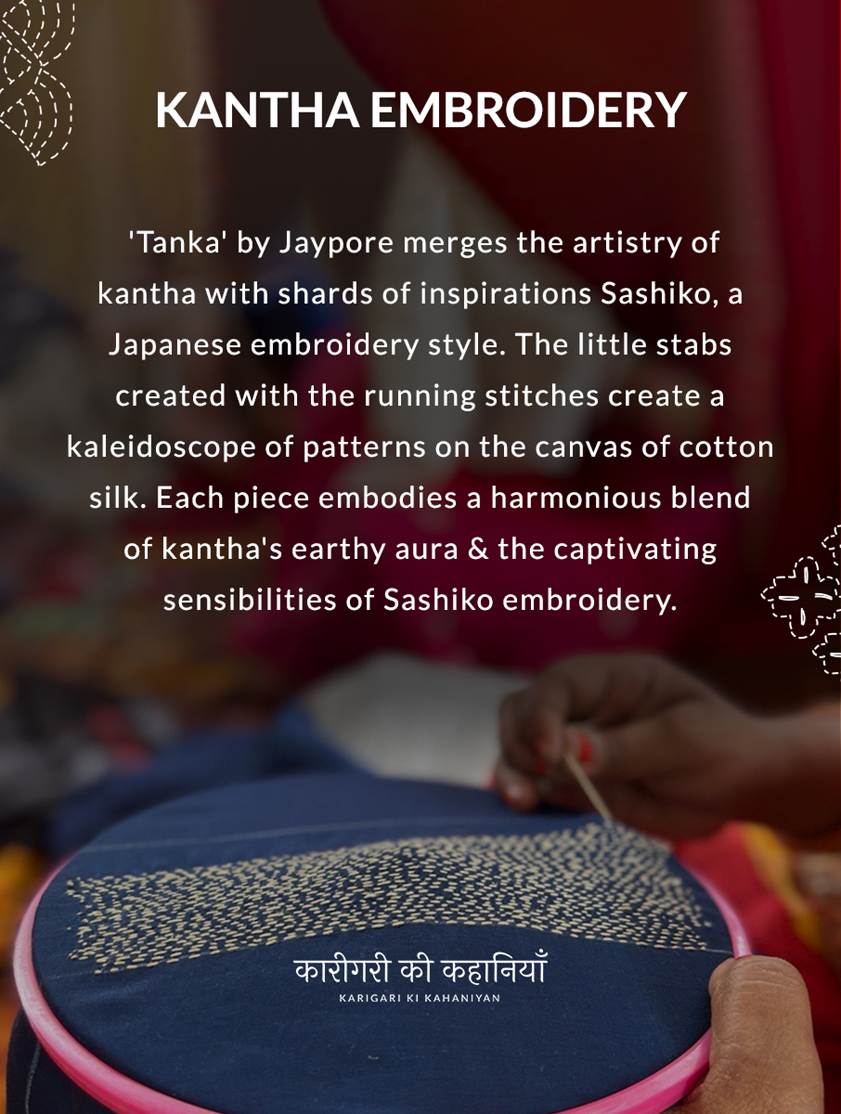 KANTHA EMBROIDERY 'Tanka' by Jaypore merges the artistry of kantha with shards of inspirations Sashiko, a Japanese embroidery style. The little stabs created with the running stitches create a kaleidoscope of patterns on the canvas of cotton silk. Each piece embodies a harmonious blend of kantha's earthy aura & the captivating sensibilities of Sashiko embroidery.