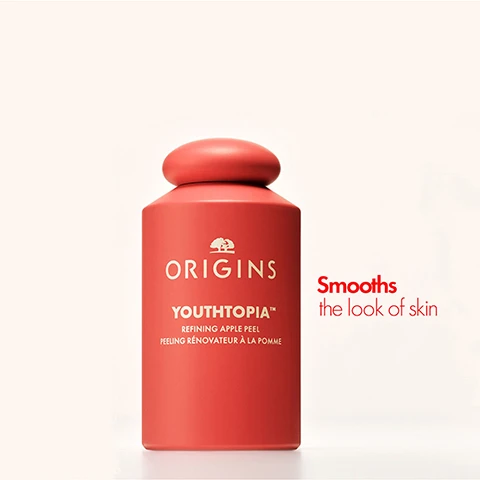 Image 1, ORIGINS YOUTHTOPIATM REFINING APPLE PEEL PEELING RENOVATEUR À LA POMME Smooths the look of skin Image 2, + Smooths the look of skin texture + Refines appearance of pores + Hydrates Image 3, 4 ORIGINS YOUTHTOPIATM REFINING APPLE PEEL PEELING RENOVATEUR À LA POMME For Smooth, Plump & Bouncy Skin ORIGINS YOUTHTOPIATM PEPTIDE PLUMPING APPLE CREAM CREME REPULPANTE AUX PEPTIDES ET À L'EXTRAIT DE PONNE The Super Smoother The Peptide Plumper Image 4, INTRODUCING APPLE POWER TO PROTECT YOUR SKIN'S FUTURE Apple Stem Cell Extract Increases skins surface renewal to help keep skin looking younger. Antioxidant-Rich Apple Peel Ferment Made from 100% upcycled apple peels, it unlocks benefits-helping to protect against environmental aggressors. It helps maintain skin's vitality and target the look of skin's first signs of ageing. Image 5, POWERED BY Apple Cider Vinegar + Glycolic Acid Complex Helps resurface the look +feel of skin texture