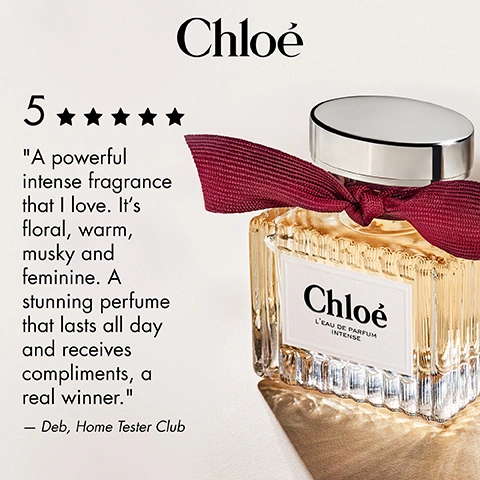 Image 3 - A Chloé perfume bottle with a dark red ribbon around its silver cap is shown next to a product review and a five-star rating, with visible text including Chloé, 5 stars, A powerful intense fragrance that I love. Its floral, warm, musky and feminine. A stunning perfume that lasts all day and receives compliments, a real winner. – Deb, Home Tester Club, and on the bottle label Chloé LEAU DE PARFUM INTENSE. Image 5 - A grid image displays four Chloé perfume bottles, each with a unique background representing its scent profile: pink roses for Eau de Parfum, vanilla beans for LEau de Parfum Lumineuse, wood for LEau de Parfum Intense, and white orange blossoms for Le Parfum; visible text includes Chloé, EAU DE PARFUM, Chloé, A ROSE WITH A SEXY ROSE OXIDE AND MUSKS OVERLOAD, LEAU DE PARFUM LUMINEUSE, Chloé LEau de Parfum Lumineuse, A ROSE WITH A WARM VANILLA OVERLOAD, LEAU DE PARFUM INTENSE, Chloé LEau de Parfum Intense, A ROSE WITH AN ADDICTIVE WOODS OVERLOAD, LE PARFUM, Chloé Le Parfum, and A ROSE WITH A SENSUAL ORANGE BLOSSOM OVERLOAD.