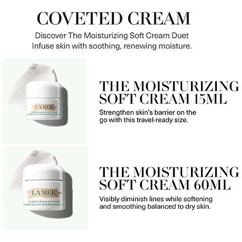 coveted cream - discover the moisturising soft cream duet. infuse skin with soothing, renewing moisture. the moisturising soft cream 15ml - strengthen skin's barrier on the go with this travel ready size. the moisturising soft cream 60ml - visibly diminish lines while softening and smoothing balanced to dry skin.