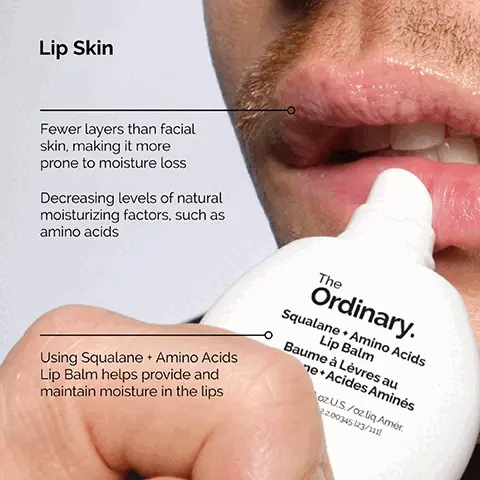 Lip skin. Fewer layers than facial skin, making it more prone to moisture loss. Decreasing levels of natural moisturizing factors, such as amino acids. Using Squalane + Amino Acids Lip Balm helps provide and maintain moisture in the lips. key ingredients in hyaluronic acid 2% + B5. hyaluronic acid = five forms of hyaluronic acid work on different layers of the surface of the skin to hold water. ceramides = oil like molecules that combine to support the skin barrier helping to keep water in. pro-vitamin B5 - works within the skin moisture barrier to help maintain it.