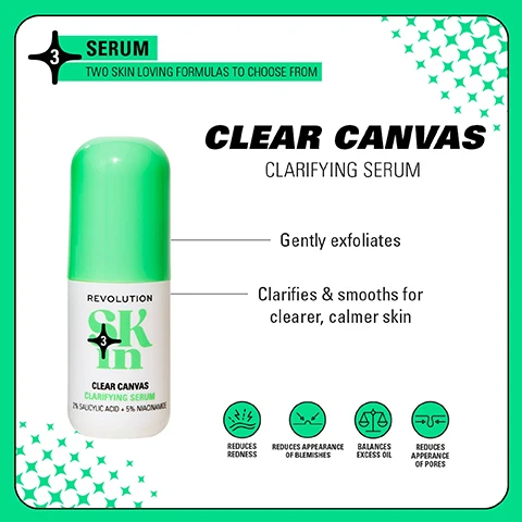 Image 1 - A green serum bottle labeled CLEAR CANVAS CLARIFYING SERUM with descriptions stating it gently exfoliates, clarifies and smooths for clearer, calmer skin, along with icon representations of benefits: reduces redness, reduces appearance of blemishes, balances excess oil, reduces appearance of pores.
              Image 2 - A side-by-side comparison showing a womans face before and after using a skincare routine for four weeks, with visible text reading Before on the left and After 4 Weeks on the right, along with images of skincare products labeled Clearly Clarify 4-Step Routine.
              Image 3 - Four panels display skincare product collections: the top left features orange and pink items labeled BE BRIGHT and Glow boosting formulas for brighter skin, the top right includes blue products labeled HAPPY HYDRATE and Skin quenching formulas to hydrate, the bottom left shows light blue containers labeled CLEARLY CLARIFY and Expert formulas for blemish-prone skin, and the bottom right has pink items labeled GO GENTLE and Soothing formulas for barrier support, with a note of 4 STEPS TO for each panel.
              Image 4 - Image shows a comparison of skincare product packaging with two bottles side by side, the left labeled PREVIOUS featuring a blue dropper bottle labeled REVOLUTION SKIN BLEMISH and the right labeled NEW PACKAGING showing a green container with the label REVOLUTION SKIN CLEAR CANVAS, with text at the top stating WEVE HAD A GLOW UP! and additional text at the bottom reading NEW LOOK. SAME INCREDIBLE FORMULA.