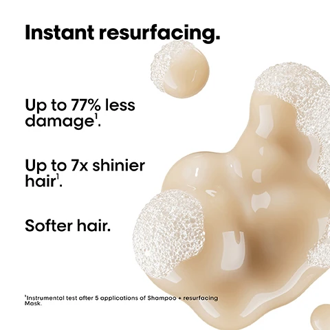 Image 1 - An abstract representation of hair care product bubbles with the text Instant resurfacing, Up to 77% less damage, Up to 7x shinier hair, Softer hair, and a footnote indicating an instrumental test after five applications of Shampoo plus resurfacing Mask.
              Image 2 - A close-up of a yellow pouch with a nozzle dispensing liquid, featuring text that says High pro performance, Up to 73% less plastic, and Up to 15% less price/ml.
              Image 3 - A woman is shown from the back with her hair split into two sections labeled Before and After, displaying a transformation from frizzy to smooth hair, with hair care products visible on the right side; the text Not retouched is also included.
              Image 4 - Image shows three hair care products from LOréal Professionnel, including a shampoo bottle, a repair mask, and an oil, with the text The daily anti-damage professional routine and numbered steps 01 Cleanse, 02 Repair, and 03 Restructure.
              Image 5 - Image shows a step-by-step guide on how to refill a shampoo bottle, with three instructions: 01 Take your empty shampoo bottle. Do not rinse it. Unscrew the bottle & refill caps. 02 Take the refill pouch and pour it up slowly inside the bottle. 03 Screw the cap and use your shampoo as usual. Refill the bottle maximum 3 times.
              Image 6 - A golden droplet representing wheat protein is shown against a black background, with text stating Wheat protein strengthens and restores, and a smaller box detailing On the surface resurfaces and seals the cuticles maintaining hydration.
              Image 7 - Image shows a step-by-step guide for using LOreal Absolut Repair hair product, featuring a bottle and a pouch, with visible text reading Absolut Repair and 73% recycled plastic on the pouch, along with instructions indicating steps 1 to 4 for dispensing the product.