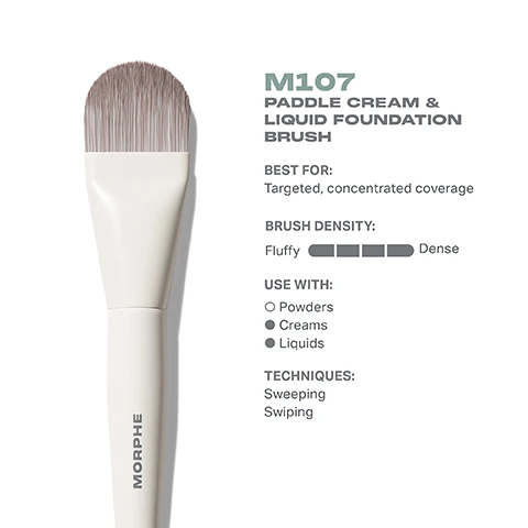 Image 3 - Image of a Morphe M107 paddle cream and liquid foundation brush with a description showing its best use for targeted coverage, brush density indicated as fluffy to dense, and options for use with powders, creams, and liquids, along with suggested techniques of sweeping and swiping.
              Image 4 - Image shows a paddle cream and liquid foundation brush from Morphe, with dimensions indicated as 27mm in height and 172mm in length, featuring a white handle and dense bristles. Text on the image includes M107 Paddle Cream & Liquid Foundation Brush and the word MORPHE.
              Image 5 - Close-up of a makeup brush with soft bristles and a light-colored handle, accompanied by text that reads: BEST-IN-BRUSH BENEFITS, Bristles infused with silver ion technology, known to have antibacterial benefits. Engineered to hold up to your daily routine. Designed with pro-perfectted brush heads.
              Image 6 - Image shows six different foundation brushes displayed horizontally, each labeled with its name and description: M102 Rounded Cream & Liquid Foundation Brush - Light, buildable coverage; M103 Angled Cream & Liquid Foundation Brush - Controlled, precision coverage; M104 Domed Foundation Brush - Foolproof, seamless coverage; M105 Large Domed Foundation & Body Brush - Face and body application; M106 Flat-Topped Cream & Liquid Foundation Brush - Smooth, buffed-out coverage; M107 Paddle Cream & Liquid Foundation Brush - Targeted, concentrated coverage. Text at the top reads FIND YOUR FOUNDATION BRUSH.
              Image 7 - Image shows a guide titled HOW TO TAKE CARE OF YOUR BRUSH with five numbered steps: 1. Wet bristles with warm water and a gentle cleanser. 2. Swirl bristles on the palm of your hand. 3. Rinse and repeat until water appears clear. 4. Gently squeeze out any excess moisture. 5. Reshape the bristles, then place the brush flat or upside down to air-dry. There is a caution note at the bottom advising against using hot water and submerging the brush.