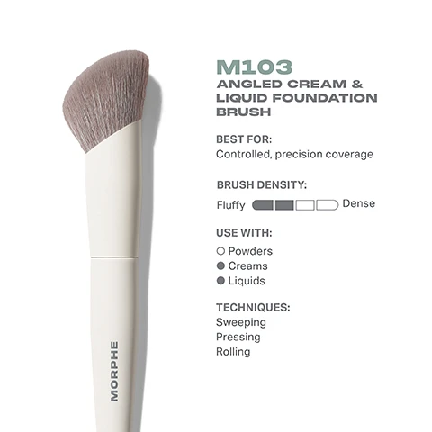 Image 1 - Image of an angled cream and liquid foundation brush with gray bristles and a white handle, labeled M103, along with text displaying its best use for controlled precision coverage, brush density described as fluffy, recommended use with powders, creams, and liquids, and suggested techniques including sweeping, pressing, and rolling.
              Image 2 - A top view and side view of a Morphe M103 angled cream and liquid foundation brush, featuring a round brush head in a soft brown color and a white handle, with dimensions of 25mm and 175mm labeled.
              Image 3 - A makeup brush with soft, grey bristles stands upright in a white holder, with accompanying text detailing its antibacterial properties and design features. The visible text includes: BEST-IN-BRUSH BENEFITS Bristles infused with silver ion technology, known to have antibacterial benefits. Engineered to hold up to your daily routine. Designed with pro-perfected brush heads.
              Image 4 - Image shows a lineup of six foundation brushes with their corresponding labels: M102 Rounded Cream & Liquid Foundation Brush, M103 Angled Cream & Liquid Foundation Brush, M104 Domed Foundation Brush, M105 Large Domed Foundation & Body Brush, M106 Flat-Topped Cream & Liquid Foundation Brush, and M107 Paddle Cream & Liquid Foundation Brush, accompanied by descriptions of their coverage types.
              Image 5 - An infographic titled HOW TO TAKE CARE OF YOUR BRUSH contains five numbered steps for brush maintenance, with the following text: 1 Wet bristles with warm water and a gentle cleanser. 2 Swirl bristles on the palm of your hand. 3 Rinse and repeat until water appears clear. 4 Gently squeeze out any excess moisture. 5 Reshape the bristles, then place the brush flat or upside down to air-dry. CAUTION: To avoid compromising the brush construction, do not use hot water, wet the brush ferrule, or submerge your brush in water or cleaner.