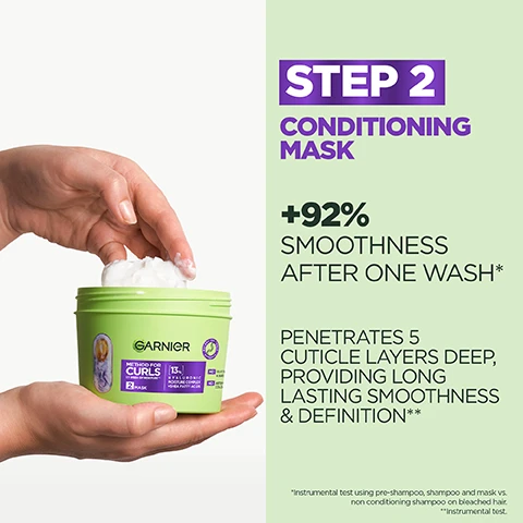 Image 2 - A persons hands hold an open light green tub of Garnier hair mask, scooping out white product, with visible text on the product and to the right of it that reads: STEP 2 CONDITIONING MASK, GARNIER METHOD FOR CURLS 3-IN-1 MASK, 13% HYALURONIC BOTANICAL MOISTURE COMPLEX, HYDRATE & DEFINE, +92% SMOOTHNESS AFTER ONE WASH*, PENETRATES 5 CUTICLE LAYERS DEEP, PROVIDING LONG LASTING SMOOTHNESS & DEFINITION**, *Instrumental test using pre-shampoo, shampoo and mask vs. non conditioning shampoo on bleached hair. **Instrumental test. Image 3 - A green background features a clear, elongated capsule filled with green liquid, shimmering particles, and white and purple spherical ingredients on the right, next to text on the left that reads 13% HYALURONIC ACID + SHEA BUTTER LOCKS IN MOISTURE, HYDRATES HAIR & SEALS DAMAGED CUTICLES. Image 4 - A light green Garnier Method for Curls 2 Mask tub for up to 1 week of moisture, with 13% Hyaluronic Moisture Complex + Shea Fatty Acids, is shown on a light green and white background, featuring text NO SILICONES FOR A NATURAL FEEL and NO ARTIFICIAL COLOURANTS both prominently displayed above the tub and on its label, and is Approved by Cruelty Free International Leaping Bunny.
