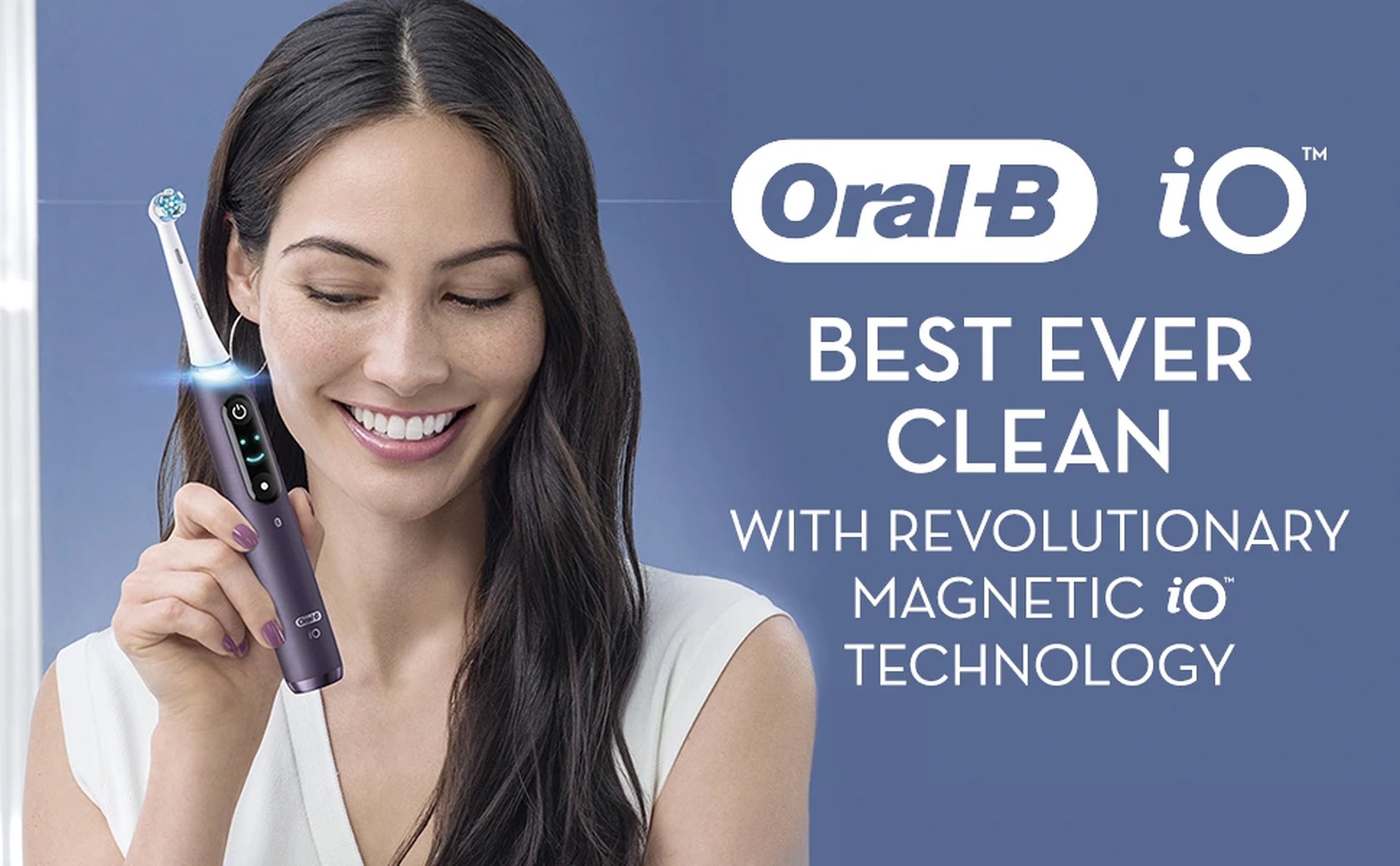 OralB
                                  BEST EVER
                                  CLEAN
                                  WITH REVOLUTIONARY
                                  MAGNETIC iO
                                  TECHNOLOGY