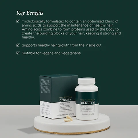 Image 1 - A bottle of Philip Kingsleys Density hair supplement is placed on a white circular pedestal with two capsules beside it, while a dark green background features text listing key benefits including trichologically formulated amino acids for healthy hair, support for healthy hair growth, and suitability for vegans and vegetarians.
              Image 2 - A person holding a beige capsule in one hand while the other hand holds a white bottle labeled Philip Kingsley Density, which contains 120 capsules, with a green background and the text: AMINO ACIDS Contains an optimised blend of amino acids to support the maintenance of healthy hair. Amino acids combine to form proteins used by the body to create the building blocks of your hair, keeping it strong and healthy.