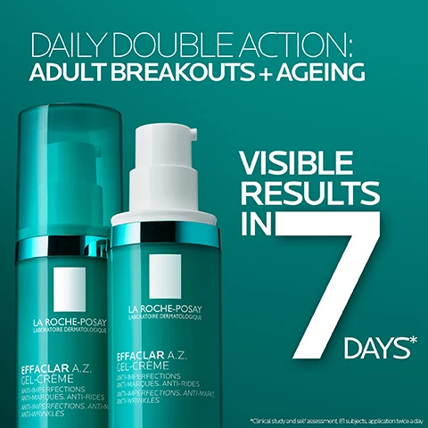 Image 1 - Image of two cosmetic bottles of La Roche-Posay Effaclar A.Z. Gel-Crème against a teal background, with the text saying DAILY DOUBLE ACTION: ADULT BREAKOUTS + AGEING and VISIBLE RESULTS IN 7 DAYS*.
              Image 2 - A teal skincare bottle with a pump top is positioned on a gray pedestal, with the text stating 74% saw fewer adult spots and 93% saw plumper skin.
              Image 3 - Image of a turquoise skincare product bottle labeled Effaclar A.Z. Gel-Crème by La Roche-Posay with text mentioning the Tri-Acid Complex formula and details about azelaic acid, salicylic acid, and hyaluronic acid benefits for skin.
              Image 4 - A teal bottle of La Roche-Posay Effaclar A.Z. Gel-Cream is shown on a background of varying skin tones, with the text Effaclar A.Z. Gel-Cream and Suitable for All Skin Tones prominently displayed.
              Image 5 - An angled view of a teal cylindrical bottle of La Roche-Posay Effaclar A.Z. Gel-Crème placed beside a curved teal cream swirl, with visible text stating La Roche-Posay Laboratoire Dermatologique, Effaclar A.Z. Gel-Crème Anti-Imperfections, Anti-Marks, Anti-Wrinkles Gel-Cream, and Nº 1 Dermatologist Recommended Brand in the UK.
              Image 6 - Image shows three skincare products from La Roche-Posay with labels indicating their names: Effaclar Gel Cleanser, Effaclar A.Z. Gel-Cream, and Anthelios UVMune 400 Oil Control, along with a note about using Effaclar Serum for concentrated exfoliation once or twice per week.
              Image 7 - Image shows two skincare products side by side: the left product is a green bottle labeled Effaclar A.Z. Gel-Cream with visible text indicating it contains 10% azelaic acid, salicylic acid, and hyaluronic acid, used as a daily moisturizer for breakouts and anti-aging, recommended for morning and/or evening use; the right product is a blue bottle labeled Effaclar Serum with visible text noting it contains salicylic acid, glycolic acid, and niacinamide, described as a concentrated exfoliation for imperfections and post-acne marks, and to be used once or twice per week in the evening.