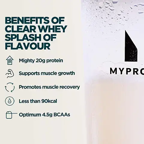 Image 1 - An image shows a clear glass with a light-colored drink and condensation, displaying the MYPRO logo, alongside a list of product benefits titled BENEFITS OF CLEAR WHEY SPLASH OF FLAVOUR, followed by Mighty 20g protein, Supports muscle growth, Promotes muscle recovery, Less than 90kcal, and Optimum 4.5g BCAAs. Image 2 - A clear glass filled with a light pink beverage, garnished with two red raspberries and a lemon slice on the rim, displays the text Naturally Sweetened, Tastefully Light. 3 Flavour to Choose From. Image 3 - A person holds a clear Myprotein shaker bottle filled with pink liquid, next to text reading UKS NO. 1 PROTEIN POWDER BRAND, Consistency, quality, and over 20 years of getting it right, Backed by Euromonitor, the global authority on market data.