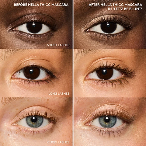 Image 1 - Image showing six close-up views of different eyes with varying eyelash types; the top row displays short lashes before and after using Hella Thicc Mascara, and the bottom row features long lashes and curly lashes, with text indicating the mascaras effect and the shade Letz Be Blunt.
              Image 2 - A model with glowing skin and long lashes holds Fenty Beauty mascara, showcasing the product while wearing Hella Extra Primer and Hella Thicc Mascara in shade LETZ BE BLUNT.
              Image 3 - A flat lay of a Fenty Beauty mascara tube and its packaging, featuring text that reads HELLA THICC VOLUMIZING MASCARA and additional details about its attributes, including HELLA BIG, HELLA BOLD, HELLA THICC LASHES, Volumizing, full-bodied dramatic lash effect, Lengthening + longwear, Resists sweat, humidity + transfer, and Tapered brush to coat, curl + lift lashes.