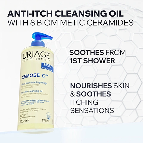 Image 1 - A yellow bottle of Uriage Xemose C8+ Anti-itch cleansing oil with a blue pump dispenser is displayed, alongside marketing text that reads: ANTI-ITCH CLEANSING OIL WITH 8 BIOMIMETIC CERAMIDES, SOOTHES FROM 1ST SHOWER, NOURISHES SKIN & SOOTHES ITCHING SENSATIONS, URIAGE EAU THERMALE, 8 BIOMIMETIC CERAMIDES + KARITE/SHEA BUTTER, XEMOSE C8+, Huile lavante anti-grattage Nettoie, relipide, soulage dès la 1ère douche, Anti-itch cleansing oil Cleanses, replenishes lipids, soothes from 1st shower, SÉCHERESSES SÉVÈRES - DÉMANGEAISONS TIRAILLEMENTS / SEVERE DRYNESS ITCHING - TIGHTNESS, Peaux très sèches à tendance atopique Very dry skin prone to atopy, VISAGE - CORPS FACE - BODY, NON PARFUME / UNSCENTED, 500mLe 17fl.oz., and 0M+. Image 2 - A close-up of a persons shoulder with a clear liquid dripping down, showing a hand with light pink manicured nails, against a blue background, with the text Dry Skin Prone to Atopic Eczema, Gel-to-Oil Texture, Immediate Comfort, and Face & Body. Image 3 - A graphic with abstract yellowish, translucent spheres arranged in a chain, resembling a molecule, on a white background, featuring text that reads: ADVANCED DERMATOLOGICAL FORMULA, 8 BIOMIMETIC CERAMIDES TO BOOST BOTH QUANTITY & DIVERSITY OF SKIN CERAMIDES*, SHEA BUTTER LEAVES SKIN NOURISHED & PROTECTED, and *Test on skin explant. Image 4 - The image displays four icons with corresponding text promoting skincare features: a dermatologist icon stating DEVELOPED & RECOMMENDED BY DERMATOLOGISTS, a feather and skin layers icon indicating SUITABLE FOR DRY SKIN PRONE TO ATOPIC ECZEMA, a crossed-out perfume bottle icon for FRAGRANCE-FREE, and a crossed-out soap bar icon with SOAP-FREE, all beneath the heading COMMITTED TO HEALTHY SKIN. Image 5 - A smiling dermatologist wearing glasses and a lab coat stands next to a text box with a quote icon, the image text reads RECOMMENDED BY DERMATOLOGISTS To soothe and restore dry skin prone to atopy use only fragrance-free, soap-free, moisturizing cleansers with a physiological pH. Certified dermatologist Dr. Karan Lal. Image 6 - Image shows a two-step anti-itching routine with two Uriage Xemose C8+ pump bottles: a yellow cleansing oil bottle on the left and a white balm bottle on the right, with visible text ANTI-ITCHING ROUTINE, CLEANSES CLEANSING OIL, URIAGE EAU THERMALE, 8 BIOMIMETIC CERAMIDES KARITE / SHEA BUTTER, XEMOSE C8+, Huile lavante anti-grattage Nettoie, relipide, soulage dès la 1ère douche, Anti-itch cleansing oil Cleanses, replenishes lipids, soothes from 1st shower, SÈCHERESSES SÈVERES DÉMANGEAISONS TIRAILLEMENTS / SEVERE DRYNESS ITCHING TIGHTNESS, Peaux très sèches à tendance atopique Very dry skin prone to atopy, VISAGE - CORPS FACE - BODY, NON PARFUMÉ / UNSCENTED, 500ml e 17fl.oz., STEP 1, REPAIRS & SOOTHES BALM, URIAGE EAU THERMALE, 8 BIOMIMETIC CERAMIDES 10% KARITÉ / SHEA BUTTER ILLIPE OIL, XEMOSE C8+, Baume relipidant anti-grattage Nourrit, répare, soulage immédiatement Anti-rechute 48h, Lipid-replenishing anti-itch balm Nourishes, repairs, soothes immediately 48-hr anti-recurrence, SÈCHERESSES SÈVERES - PLAQUES SÈCHES DÉMANGEAISONS PERSISTANTES / SEVERE DRY PATCHES - PERSISTENT ITCHING, Peaux très sèches à tendance atopique Very dry skin prone to atopy, VISAGE - CORPS FACE - BODY, NON PARFUMÉ / UNSCENTED, TEXTURE BAUME-EN-HUILE / BALM-TO-OIL TEXTURE, 500ml e 17fl.oz., STEP 2. Image 7 - A studio photograph displays a collection of Uriage Xémose C8+ skincare products on a reflective blue surface against a white background with a hexagonal pattern, featuring a large blue pump bottle, a jar, a yellow bottle, a tall white spray bottle, and two smaller white tubes, with the text XEMOSE C8+ prominently displayed at the top and URIAGE EAU THERMALE and XEMOSE C8+ visible on each product label, specifically: 8 BIOMIMETIC CERAMIDES + 10% KARITE/SHEA BUTTER ILLIPE OIL, Baume relipidant anti-grattage, Nourrit, répare, soulage immédiatement, anti-récidive 48h, Lipid-replenishing anti-itch balm, Nourishes, repairs, soothes immediately, anti-recurrence, SÉCHERESSES SÉVÈRES - PLAQUES SÉCHES - DÉMANGEAISONS PERSISTANTES / SEVERE DRYNESS - DRY PATCHES - PERSISTENT ITCHING, VISAGE - CORPS / FACE - BODY, NON PARFUMÉ / UNSCENTED, 400ml, 17fl.oz. on the large pump bottle; Cérat relipidant anti-grattage, Lipid-replenishing anti-itch cerat, Peaux très sèches à tendance atopique, Very dry skin prone to atopy, 6.8fl.oz. on the jar; 8 BIOMIMETIC CERAMIDES KARITE/ SHEA BUTTER, Huile lavante anti-grattage, Nettoie, relipide, soulage dès la 1ère douche, Anti-itch cleansing oil, Cleanses, replenishes lipids, soothes from 1st shower, SÉCHERESSES SÉVÈRES - DÉMANGEAISONS - TIRAILLEMENTS / SEVERE DRYNESS - ITCHING - TIGHTNESS, Peaux très sèches à tendance atopique, Very dry skin prone to atopy, VISAGE - CORPS / FACE - BODY, NON PARFUMÉ / UNSCENTED, 200ml, 6.8fl.oz. on the yellow bottle; 8 BIOMIMETIC CERAMIDES + 5% KARITE/SHEA BUTTER, Brume SOS anti-grattage, Nourrit, répare, soulage immédiatement, effet frais, efficacité sans massage, SOS anti-itch mist, Nourishes, repairs, soothes immediately, Fresh effect, rub-free efficacy, SÉCHERESSES SÉVÈRES - PICS DE DÉMANGEAISONS - INCONFORT / INTENSE DRYNESS - FLARE-UPS OF DISCOMFORT, Peaux très sèches à tendance atopique, Very dry skin prone to atopy, VISAGE - CORPS / FACE - BODY, NON PARFUMÉ / UNSCENTED, 200ml, 6.8fl.oz. on the tall spray bottle; Soin visage nourrissant apaisant, Soothing nourishing face care, Peaux très sèches, Very dry skin on one white tube; and Soin palpébral nourrissant apaisant, Soothing nourishing palpebral care, Paupières très sèches, Very dry eyelids on another white tube.