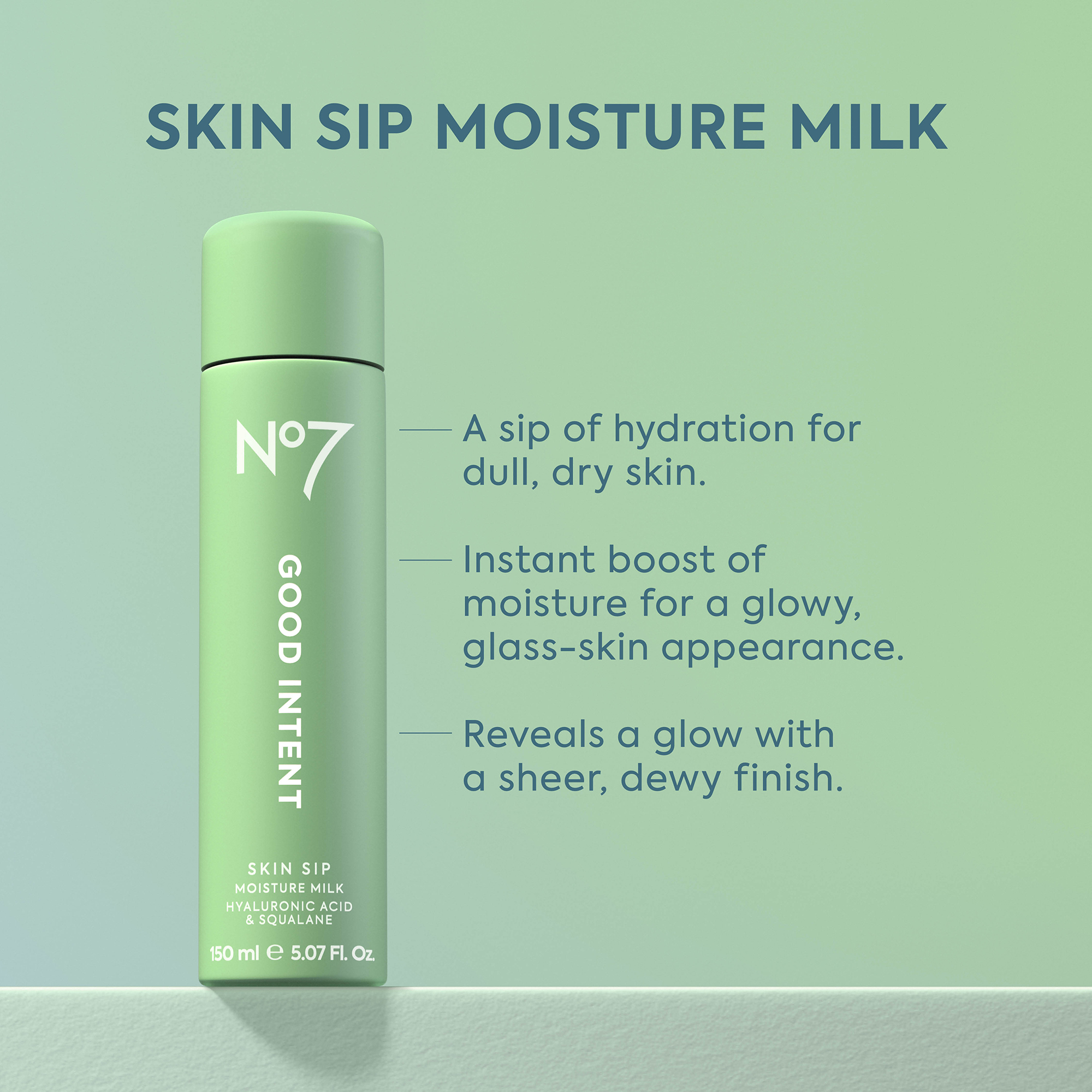 Image - A light green product bottle labeled N°7 GOOD INTENT SKIN SIP MOISTURE MILK with HYALURONIC ACID & SQUALANE and 150 ml e 5.07 Fl. Oz stands on a light green surface, accompanied by text that reads SKIN SIP MOISTURE MILK, A sip of hydration for dull, dry skin, Instant boost of moisture for a glowy, glass-skin appearance, and Reveals a glow with a sheer, dewy finish.
