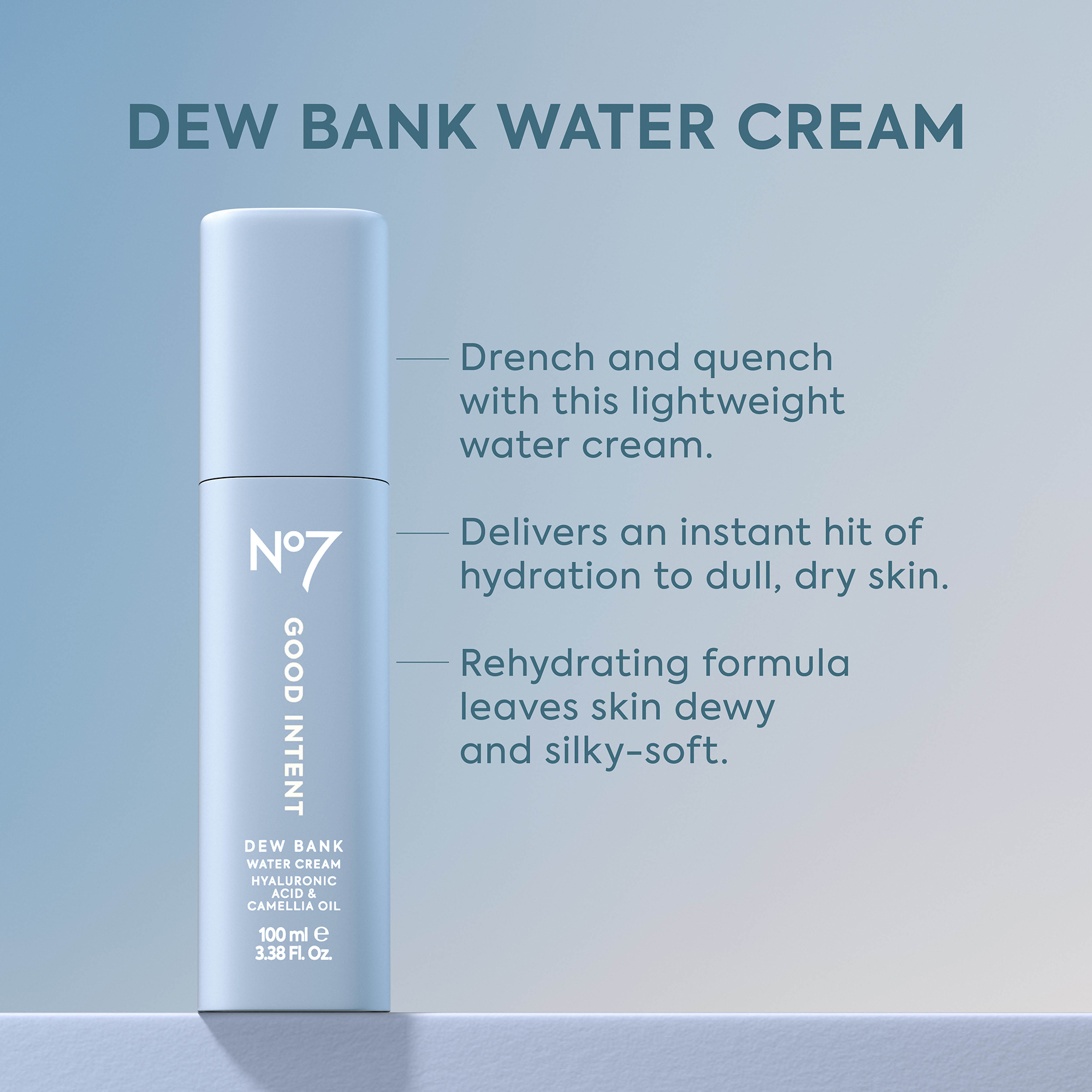 Image - A light blue bottle of No7 Good Intent Dew Bank Water Cream, containing Hyaluronic Acid & Camellia Oil, 100 ml e, 3.38 Fl. Oz., stands on a textured surface against a light blue background, with the prominent text Dew Bank Water Cream above, and three descriptive points beside it: Drench and quench with this lightweight water cream; Delivers an instant hit of hydration to dull, dry skin; Rehydrating formula leaves skin dewy and silky-soft.