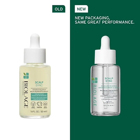Image 1 - Image shows two bottles of Biolage Scalp Sync oil balancing serum side by side, with the left bottle labeled as OLD and the right as NEW, featuring the text New packaging, same great performance.
              Image 2 - A close-up of a womans profile with wet, shiny hair cascading down, accompanied by the text GENTLY BALANCES SCALPS MOISTURE & SEBUM LEVELS.
              Image 3 - A close-up of green leaves with a reflective water droplet resting on them, featuring the text FORMULATED WITH TEA BLEND To help reduce irritation and itchiness for a refreshing scalp reset.
              Image 4 - A circular, translucent green object is shown with text on the left side that reads MICRO-DOSED BALANCING CONCENTRATE, 3 micrograms per 50 ml, and Tea blend [Fermented].
              Image 5 - A woman with long, straight hair holds a dropper bottle labeled SCALP SYNC and her fingers are positioned near her ear, while instructions for application steps are displayed on the right side, stating to apply a drop every inch onto towel-dried scalp and to massage into the skin for 1 minute.
              Image 6 - Image shows four hair care products from the Biolage Scalp Sync line, labeled as Pre-wash, Cleanse, Condition, and Treat, with visible product names and descriptions: Purifying Scalp Concentrate, Clarifying Shampoo, Universal Conditioner, and a treatment serum.
              Image 7 - A close-up of a glass bottle with droplets of liquid, featuring text that reads FORMULATED WITH GLYCOLIC ACID and To help clear away product buildup and dead cells to support a balanced scalp.
