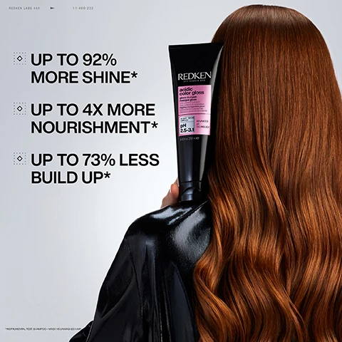 Image 2 - A person with long, wavy, reddish-brown hair is seen from behind, holding a black tube of Redken Acidic Color Gloss mask, with visible text on the left promoting UP TO 92% MORE SHINE*, UP TO 4X MORE NOURISHMENT*, UP TO 73% LESS BUILD UP*, and the product tube itself displaying REDKEN acidic color gloss gloss to mask masque gloss pH 2.5-3.1 ADVANCED pH TECH 250 ml / 8.5 fl oz. Image 3 - A split image shows a womans dark hair from the back, with the left side labeled BEFORE, showing duller hair, and the right side labeled AFTER*, showing shinier, smoother hair, with a small caption at the bottom right stating *USE OF ACIDIC COLOR GLOSS SHAMPOO + GLOSS-IN-MASK. Image 4 - A split image shows a person from behind with wavy reddish-brown hair, with the left side labeled BEFORE showing duller hair, and the right side labeled AFTER* showing shinier, more vibrant hair, with additional text *USE OF ACIDIC COLOR GLOSS SHAMPOO + GLOSS-IN-MASK. Image 5 - White, creamy streaks are spread across a light grey background, framed by black corner brackets, with the text: FORMULATED WITH ULTRA-ACIDIC VINEGAR + 2.7pH GLYCERIN & FATTY ACIDS LOCKS IN SHINE + CONDITIONS. Image 6 - A persons hand squeezes white hair product from a black bottle into another hand, with text reading HIGH SHINE OF A GLOSS, INTENSE NOURISHMENT OF A MASK, and on the bottle pH 2.5-3.1, 8.45 fl oz 250 ml. Image 7 - A persons back and shoulders are shown from behind, with wet reddish-brown hair braided down their back, next to text that reads REDKEN LABS 430, RED 5502, LEAVE ON FOR 1-MIN & RINSE, Weekly, use in place of conditioner. Image 8 - Four black Redken hair product containers with pink labels are displayed against a dark background, illustrating a HIGH SHINE ROUTINE, featuring: 1 SHAMPOO Redken 5th Avenue NYC acidic color gloss gentle color-shampoo shampooing doux couleur ACTIVE SHINE COMPLEX ADVANCED pH TECHNOLOGY pH 5.0-5.6 10.1 fl oz 300ml; 2 MASK Redken 5th Avenue NYC acidic color gloss gloss-in-mask masque éclat ACTIVE SHINE COMPLEX ADVANCED pH TECHNOLOGY pH 2.5-3.1 8.45 fl oz 250ml; 3 HEAT PROTECTION Redken 5th Avenue NYC acidic color gloss heat protectant anti-thermo protecteur ACTIVE SHINE COMPLEX ADVANCED pH TECHNOLOGY pH 4.5-5.5 6.4 fl oz 190ml; and 4 OIL Redken 5th Avenue NYC naked gloss lightweight shine oil huile brillance légère pH 4.0-5.0 18% GLOSS COMPLEX.