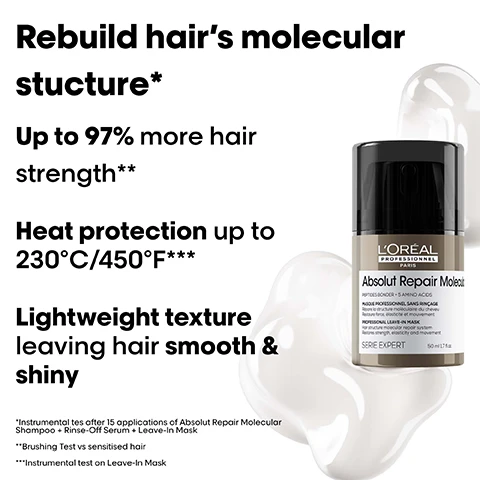Image 1 - The image features a black and silver bottle of LOréal Professionnel Absolut Repair Molecular hair product with white cream spilling, accompanied by text that reads: Rebuild hairs molecular structure*, Up to 97% more hair strength**, Heat protection up to 230°C/450°F***, Lightweight texture leaving hair smooth & shiny; the bottle label includes LORÉAL PROFESSIONNEL PARIS Absolut Repair Molecular PEPTIDES BONDER + 5 AMINO ACIDS MASQUE PROFESSIONNEL SANS RINÇAGE Répare la structure moléculaire du cheveu Restaure force, élasticité et mouvement PROFESSIONAL LEAVE-IN MASK Hair structure molecular repair system Restores strength, elasticity and movement SERIE EXPERT 50 ml 1.7 fl.oz.; with further disclaimers at the bottom: *Instrumental tes after 15 applications of Absolut Repair Molecular Shampoo + Rinse-Off Serum + Leave-In Mask **Brushing Test vs sensitised hair ***Instrumental test on Leave-In Mask. Image 2 - A composite image displays three before and after comparisons of various hair types, including frizzy curly hair transforming to defined curls, dull straight hair becoming smooth and shiny, and unkempt wavy hair turning into healthy, defined waves, with labels Before and After above each pair, shown alongside three LOreal Professionnel Paris Absolut Repair Molecular hair care products, and text stating The full Absolut Repair Molecular routine for all types of damaged hair, Peptides Bonder + 5 Amino Acids, Professional Shampoo, Professional Rinse-Off Serum, Professional Leave-In Mask, Serie Expert, and Not retouched. Image 3 - A black graphic with white text describes hair damage, featuring a gold beaded chain descending into a brown twisted shape embedded in layered white structures, and the text reads: What happens to your hair when it is damaged? Damage happens at molecular level. Peptides are composed of amino acids & bonds holding them together. When peptides break, the damage can be irreversible, until now. Image 4 - An abstract image showing golden, reflective spheres connected in a DNA-like helix on a black background, with an inset of a magnified hair fibre, accompanied by the text THE TECH 2% Peptides bonder + 5 Amino acids Rebuilds hairs molecular structure¹. Inside the fibre. Restores hairs original strength¹, elasticity & movement². 1 Instrumental test after 15 applications of Rinse-Off Serum. 2 Consumer perception test after application of Shampoo + Rinse-Off Serum + Leave-In Mask. Image 5 - A four-panel visual guide illustrates how to use a leave-in hair mask, with text that reads #AbsolutRepairMolecular Pro tips for Leave-In Mask. How to achieve up to 97% more strength¹? Step 01 Detangle your towel-dried hair. Step 02 Section hair down the middle. Pump once for each section. Step 03 Distribute evenly from lengths to ends. Leave in. Step 04 Blow dry or air dry. ¹Brushing test vs sensitised hair. Image 6 - The image displays three LOréal Professionnel Absolut Repair Molecular hair products—a shampoo bottle with white foam, a rinse-off serum pump bottle with clear liquid, and a leave-in mask tub with white cream—arranged horizontally with the heading The professional deep molecular repair routine, and individually labeled as: 01 Shampoo, LOréal Professionnel Paris Absolut Repair Molecular Peptides Bonder + 5 Amino Acids Professional Shampoo 300 ml 10.1 FL.OZ.; 02 Rinse-Off Serum, LOréal Professionnel Paris Absolut Repair Molecular Peptides Bonder 2% + 5 Amino Acids Professional Rinse-Off Serum 250 ml 8.4 FL.OZ.; and 03 Leave-In Mask, LOréal Professionnel Paris Absolut Repair Molecular Peptides Bonder + 5 Amino Acids Professional Leave-In Mask 100 ml 3.4 Fl.oz. Image 7 - A bottle of LOréal Professionnel Absolut Repair Molecule leave-in hair mask is centered among brown and pink flowers, dark vanilla pods, and glistening green abstract shapes, with text reading The Fragance, Fresh salty bergamot, Smoky vanilla, Everlasting flower, and on the bottle, LOREAL PROFESSIONNEL PARIS Absolut Repair Molecule PEPTIDES BONDER + 5 AMINO ACIDS MASQUE PROFESSIONNEL SANS RINÇAGE Répare la structure moléculaire du cheveu Restaure force, élasticité et mouvement PROFESSIONAL LEAVE-IN MASK Hair structure molecular repair system Restores strength, elasticity and movement SERIE EXPERT 50 ml 1.7 fl.oz. Image 8 - Three diverse women, one with dark curly hair in an olive green suit, one with long red hair in a pink dress, and one with a black afro in a black sports bra and leggings, pose against a white background with the text #AbsolutRepairMolecular in the top left corner.
