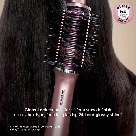 Image 1 - A rose gold Shark heated styling brush with pink-tipped bristles is shown styling long, dark hair, with text that reads GLOSS 24 HR glossy shine LOCK Gloss Lock reduces frizz** for a smooth finish on any hair type, for a long lasting 24-hour glossy shine* * 71% of 156 users agree in consumer study **shine/frizz vs. air-drying. Image 10 - A blonde-haired person uses a rose gold hair styler with a brush attachment to create volume at their roots, next to text that reads VOLUMISING TIPS 1 Start with damp, detangled hair. 2 Flip hair upside down and use bristles to brush downward until hair is mostly dry. 3 Divide hair into small sections. Position bristles under a small section of hair at the roots. Rotate styler UP and AWAY. Shark glossi. Image 11 - A person is using a rose gold Shark glossi hair styler on long, straight dark hair, demonstrating SHINE-BOOSTING TIPS: 1 Divide detangled hair into small sections. Position ceramic plates under a small section of hair, at the roots. 2 Slightly rotate the styler to grip hair with the bristles. Guide the styler through the hair, ensuring the hair passes through the ceramic plates. 3 Use the same technique with DRY MODE to maximize shine. Turn down the airflow to reduce frizz*. The image also includes the footnote * shine / frizz vs. air-drying. Image 12 - A woman with long dark hair styles it with a rose gold hair tool, with text overlay that reads Shark glossi AMP UP YOUR BOUNCE & BODY and instructions: 1 Position ceramic plates under a small section of detangled hair, at the roots, and rotate the styler outward. 2 While guiding the styler through the hair, gently unravel the hair from the brush by twisting under the section as you pull away from the root. 3 At the ends, continuously rotate inward or outward ensuring hair passes through ceramic plates until achieving the desired shape. Image 13 - A woman with long, dark, shiny hair poses, holding a pink and black Shark glossi blow dryer brush, with text that reads: Shark glossi Ultra-fast, bouncy blowdries without the frizz*, that last all day** *shine/frizz vs. air-drying **71% of 156 users agree in consumer study. Image 2 - A woman with long, dark, straight hair looks directly at the camera with her hair flowing around her face, and visible text reads NO HEAT DAMAGE Smart heat-controlled ceramic + air technology measures temperature 1000x per second and continuously regulates for wet-to-dry styling, never exceeding 150°C* *In wet-to-dry mode. Image 3 - A split image shows a woman using a rose gold Shark hair styling brush: on the left, she styles her damp, wavy hair, and on the right, her hair is smooth and straight after styling. Wet Mode Thoroughly dry and style slightly damp hair for all-day shine and gloss*. Dry Mode Lock in high-shine without the frizz** with heat-controlled ceramic plates on dry hair. *71% of 156 users agree in consumer study. **shine/frizz vs. air-drying. Image 4 - Two women are shown, each with long dark hair, illustrating different styling outcomes: on the left, a woman with smooth, straight hair is accompanied by text Wet Mode Stretch & Volumise, Dry Mode Shape & Smooth; on the right, a woman with wavy, voluminous hair is accompanied by text Wet Mode Dry & Smooth, Dry Mode Restyle & Gloss. Image 5 - A split image shows a woman with curly hair on the left labelled BEFORE, and the same woman with smooth, straight hair on the right labelled THE GLOSSI EFFECT, with text at the top reading Shark glossi Smooth, high-shine finish from root-to-tip on curly, coily and colour-treated hair. Image 6 - A split image shows a woman with long, dark hair, first appearing wavy and somewhat frizzy on the left, then smooth, straight, and glossy on the right, with text reading Shark glossi, Glossy, bouncy blowdries that last all day* on wet or dry hair, BEFORE, THE GLOSSI EFFECT, and *71% of 156 users agree in consumer study. Image 7 - Alt text generation failed Image 8 - A close-up of a rose gold hair styling tool handle with control buttons and indicator lights is shown, along with text labels pointing to each function: AIRFLOW CONTROL, TEMPERATURE CONTROL, Toggle airflow & temp settings for wet-to-dry or dry hair styling, WET MODE, DRY MODE, FILTER COVER, Clean filter regularly. Slide cover down & wipe with a dry cloth or clean toothbrush. Image 9 - An annotated diagram illustrates the internal components of a rose gold and black hair styling brush, displaying the following features and descriptions: STYLER TIP Assists with engaging bristles to grip the hair during styling for better control, PROTECTION GUARD Enables comfortable styling near the root, INTEGRATED FINE COMB NATURAL AND SYNTHETIC BRISTLES Helps grip, smooth, and reduce frizz* while styling, HEAT-CONTROLLED CERAMIC PLATES Innovative hot ceramic plates effortlessly glide and smooth hair with each pass for a salon-quality finish and even heat distribution, *shine/frizz vs. air-drying.