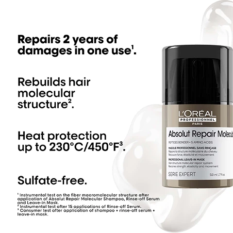 Image 2 - A LOréal Professionnel Absolut Repair Molecular Leave-in Mask bottle with a black pump and beige body stands on a white background with abstract white liquid shapes, accompanied by text that reads: Repairs 2 years of damages in one use¹. Rebuilds hair molecular structure². Heat protection up to 230°C/450°F³. Sulfate-free. ¹ Instrumental test on the fiber macromolecular structure after application of Absolut Repair Molecular Shampoo, Rinse-off Serum and Leave-in Mask. ² Instrumental test after 15 applications of Rinse-off Serum. ³ Consumer test after application of shampoo + rinse-off serum + leave-in mask. The product label on the bottle reads: LORÉAL PROFESSIONNEL PARIS Absolut Repair Molecular PEPTIDES BONDER + 5 AMINO ACIDS MASQUE PROFESSIONNEL SANS RINÇAGE Répare la structure moléculaire du cheveu Restaure force, élasticité et mouvement PROFESSIONAL LEAVE-IN MASK Hair structure molecular repair system Restores strength, elasticity and movement SERIE EXPERT 50 ml 1.7 fl.oz. Image 3 - The image displays three before-and-after hair comparisons, showing dark frizzy curly hair becoming defined, frizzy straight brown hair becoming smooth, and frizzy wavy brown hair becoming defined curls, and features visible text that reads Before After Not retouched Before After Not retouched Before After Not retouched The full Absolut Repair Molecular routine for very damaged hair. LORÉAL PROFESSIONNEL PARIS Absolut Repair Molecular PEPTIDES BONDER + 5 AMINO ACIDS SHAMPOOING PROFESSIONNEL Hair structure molecular repair system Restores strength, elasticity and movement SERIE EXPERT 100 ml 3.4 FL.OZ. LORÉAL PROFESSIONNEL PARIS Absolut Repair Molecular PEPTIDES BONDER + 5 AMINO ACIDS SERUM A RINCER PROFESSIONNEL Hair structure molecular repair system Repairs the molecular structure of the hair Refill. instant transformation SERIE EXPERT 75 ml 2.5 FL.OZ. LORÉAL PROFESSIONNEL PARIS Absolut Repair Molecular PEPTIDES BONDER + 5 AMINO ACIDS MASQUE PROFESSIONNEL SANS RINÇAGE Hair structure molecular repair system Restores strength, elasticity and movement PROFESSIONAL LEAVE-IN MASK SERIE EXPERT 50 ml 1.7 FL.OZ. Image 4 - The image shows white text on a black background, with an illustration on the right of a golden chain pulling a twisted brown, damaged strand of hair from a bundle of white hair strands; the text reads: What happens to your hair when it is damaged? Damage happens at molecular level. Peptides are composed of amino acids & bonds holding them together. When peptides break, the damage can be irreversible, until now. Image 6 - A white jar of LOréal Professionnel Paris Metal Detox hair mask with a black lid is partially submerged in a creamy white substance, with text stating Prevent hair breakage & colour fade, Up to 87% less hair breakage in 1 use*, Up to 2x shinier hair*, Metal Detox Glicoamine + Ionène Technologie Innovative Technology Innovante Masque Professionnel / Professional Mask Empêche la casse & la couleur de virer Prevents breakage & color shift Serie Expert, 250 ml 8.5 fl.oz., and *Instrumental test on shampoo + mask vs unwashed hair. Image 7 - Three sets of before and after images show womens hair from behind, demonstrating improved shine and definition for straight brown, wavy orange, and curly brown hair, with accompanying text Before, After, and Not retouched, presented next to a display of five LOréal Professionnel Metal Detox products and the text The full Metal Detox routine for all damaged hair. Image 8 - A transparent, iridescent blob-like shape containing crumpled copper-gold material is displayed on a black background with text that reads THE TECH Glicoamine Traps and neutralises metal inside the fibre. Inside the fibre. It removes metal particles from hair.
