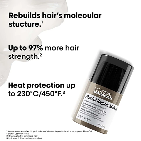 Image 2 - A LOréal Professionnel Absolut Repair Molecular product bottle with a black cap is shown on a white background with abstract white shapes, alongside text that reads: Rebuilds hairs molecular stucture.1 Up to 97% more hair strength.2 Heat protection up to 230°C/450°F.3 LOréal PROFESSIONNEL PARIS Absolut Repair Molecular PEPTIDES BONDER + 5 AMINO ACIDS MASQUE PROFESSIONNEL SANS RINÇAGE Répare la structure moléculaire du cheveu Restaure force, élasticité et mouvement PROFESSIONAL LEAVE-IN MASK Hair structure molecular repair system Restores strength, elasticity and movement SERIE EXPERT 50 ml 1.7 fl.oz. 1. Instrumental test after 15 applications of Absolut Repair Molecular Shampoo + Rinse-Off Serum + Leave-In Mask. 2. Brushing test vs sensitised hair 3. Instrumental test on Leave-In Mask. Image 3 - A LOréal Absolut Repair Molecular shampoo bottle, grey with a black cap, partially submerged in white foam. Rebuilds hairs molecular structure*. Up to 82% more strength**. Up to 86% more nutrition***. Restores elasticity & movement.****. LORÉAL PROFESSIONNEL PARIS Absolut Repair Molecular PEPTIDES BONDER + 5 AMINO ACIDS SHAMPOOING PROFESSIONNEL Répare la structure moléculaire du cheveu Restaure force, élasticité et mouvement PROFESSIONAL SHAMPOO Hair structure molecular repair system Restores strength, elasticity and movement SERIE EXPERT 300 ml 10.1 FL.OZ. *Instrumental test after 15 applications of Absolut Repair Molecular Shampoo + Rinse-Off Serum + Leave-In Mask. **Brushing test vs sensitised hair. ***Instrumental test on Absolut Repair Molecular Shampoo. ****Consumer perception test after application of Absolut Repair Molecular Shampoo + Rinse-Off Serum + Leave-In Mask. Image 4 - A LOreal Professionnel Absolut Repair Molecular hair mask jar is shown partially submerged in a flowing white creamy substance, with product benefits displayed around it that read: Replump damaged hair & strengthens hairs molecular layers.¹ Up to +85% more smoothness, with extra detangling & suppleness.¹ Up to 94% reinforced hair.² Ultra lightweight texture inspired by skincare. The jar label itself shows Absolut Repair Molecular, PEPTIDES BONDER + 5 AMINO ACIDS, MASQUE PROFESSIONNEL / PROFESSIONAL MASK, Repare la structure moleculaire du cheveu, Hair structure molecular repair system, LOREAL PROFESSIONNEL PARIS, SERIE EXPERT, 250 ml 8.5 FL.OZ. and the footnotes at the bottom read: 1. Instrumental test on damaged hair. 2. Measured as resistance to breakage via high repetition, instrumental brushing test. Image 5 - The image shows three Before and After panels of various hair types, including curly, straight, and wavy, demonstrating visibly repaired and less frizzy hair, each labelled Not retouched. The bottom right features three LOréal Professionnel Paris Absolut Repair Molecular products: a Professional Shampoo 100 ml, a Serum à Rincer Moléculaire 75 ml, and a Professional Leave-in Mask 50 ml, all from the Serie Expert range with Peptides Bonder + 5 Amino Acids, accompanied by the text The full Absolut Repair Molecular routine for very damaged hair. Image 6 - A stylized image of a hair strand shows a golden beaded chain connected to a brown, twisted core surrounded by white, scale-like layers, with white text on a black background that reads: What happens to your hair when it is damaged? Damage happens at molecular level. Peptides are composed of amino acids & bonds holding them together. When peptides break, the damage can be irreversible, until now. Image 7 - The image shows glossy, golden-brown spherical droplets with blue and green reflections connected by thin strands on a black background, resembling a molecular structure, with an inset image of a hair fiber cross-section, and contains text that reads THE TECH, 2% Peptides bonder + 5 Amino acids, Rebuilds hairs molecular structure¹, Inside the fibre, Restores hairs original strength¹, elasticity & movement², 1 Instrumental test after 15 applications of Rinse-Off Serum, and 2 Consumer perception test after application of Shampoo + Rinse-Off Serum + Leave-In Mask.