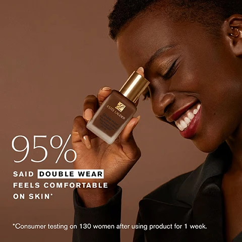 Image 6 - A person with dark skin smiles broadly while holding an Estee Lauder foundation bottle, with overlay text saying 95% SAID DOUBLE WEAR FEELS COMFORTABLE ON SKIN*. *Consumer testing on 130 women after using product for 1 week. Image 7 - A woman with curly hair smiles slightly while holding an Estée Lauder Double Wear Stay-in-Place Makeup Teint longue tenue intransférable SPF 10 foundation bottle, alongside text stating 93% SAID DOUBLE WEAR FEELS BREATHABLE & LIGHTWEIGHT* *Consumer testing on 130 women after using product for 1 week. Image 8 - A bottle of Estee Lauder Double Wear foundation with a gold cap is positioned on a swirl of foundation liquid, against a background of various shades of brown foundation swirls, with visible text on the bottle reading Estee Lauder, Double Wear, Stay-in-Place Makeup, Teint longue tenue intransférable, SPF 10, and additional text in the corner stating 24-HOUR BUILDABLE WEAR.