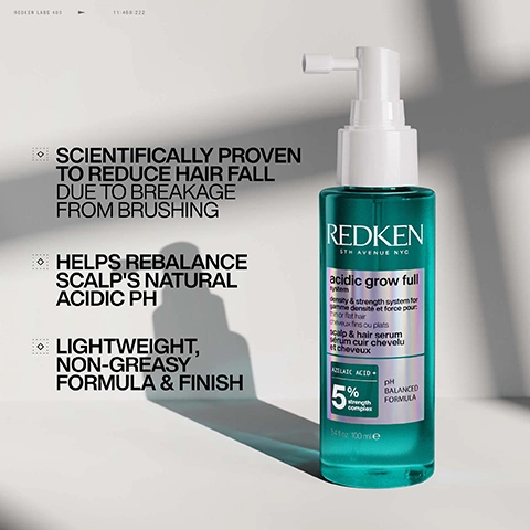 Image 1 - A teal Redken acidic grow full scalp and hair serum bottle with a white pump applicator stands on a light background, accompanied by text promoting its benefits: Scientifically proven to reduce hair fall due to breakage from brushing, Helps rebalance scalps natural acidic pH, Lightweight, non-greasy formula & finish, Redken Labs 400 11:469:222, Redken 5th Avenue NYC, acidic grow full system, density & strength system for thin or flat hair, gamme densité et force pour cheveux fins ou plats, scalp & hair serum, sérum cuir chevelu et cheveux, Azelaic Acid +, 5% strength complex, pH Balanced Formula, 3.4 fl oz 100 ml e. Image 2 - A split image shows a woman with blonde hair before and after a hair treatment, with the after photo showing more voluminous and healthier-looking hair, alongside the visible text BEFORE, AFTER*, and *After one use of Acidic Grow Full System Shampoo, Conditioner, Serum and Spray. Image 3 - A woman is shown in a before and after comparison, her dark short hair appearing thinner at the temple on the left and visibly fuller on the right, labeled BEFORE, AFTER*, and *After one use of Acidic Grow Full System Shampoo, Conditioner, Serum and Spray. Image 4 - A before and after split image shows a man with dark hair looking at the camera; in the before image, his hair is straight and flat, while in the after image, his hair is wavy and voluminous. The visible text reads BEFORE, AFTER*, and *After one use of Acidic Grow Full System Shampoo, Conditioner, Serum and Spray. Image 5 - A monochromatic, scientific-themed image showing a translucent molecular structure with spheres connected by rods, set against a dark background with subtle grid lines, promoting a hair care product; text reads: REDKEN LABS 400, RED 5502, 11:469:222, STRENGTH & DENSITY SYSTEM: THIS FORMULA WITH AZELAIC ACID, ADVANCED pH SCIENCE, PH SCALE, 4.5-5.5, +5% STRENGTH COMPLEX TO HELP HAIR THICKNESS & PREVENT BREAKAGE, REDKEN LABS X. Image 6 - The image presents a fragrance profile featuring three ingredients: a stack of four lemons with one sliced in half, a purple verbena flower, and an orange amber rock, with the visible text FRAGRANCE PROFILE, REDKEN LABS 400, //SWEET LEMON, //VERBENA, //AMBER, 11:469:222, REDKEN LABS, and /////////. Image 7 - A hand applies Redken Acidic Grow Full product from a blue bottle with a white spray nozzle to the parted scalp of a person with brown hair, with visible text Redken 5th Avenue NYC acidic grow full system density & strength system for air densité et force pour and Spray onto roots of clean, damp hair and massage into scalp. Image 8 - A white spray bottle dispenser with a teal base releases a fine mist to the left against a dark background, with the text LIGHTWEIGHT SERUM SPRAY, and on the film strip border, REDKEN LABS 400 and 40. Image 9 - A dark background displays four teal Redken Acidic Grow Full hair products: a shampoo, conditioner, scalp serum, and densifying spray, with the prominent text INSTANTLY THICKER, FULLER-LOOKING HAIR* above. Each product is labeled REDKEN 5TH AVENUE NYC acidic grow full system for thin or flat hair, with Azelaic Acid and a pH Balanced Formula, and below them are the labels 1 SHAMPOO, 2 CONDITIONER, 3 SCALP SERUM, 4 DENSIFYING SPRAY. A footnote at the bottom reads *Shampoo + conditioner + serum + spray vs non-conditioning shampoo.