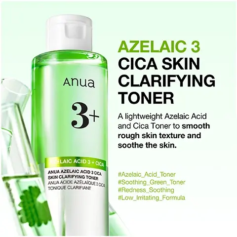 Image 1 - A tall, clear bottle with a white cap, filled with green liquid, labeled Anua 3+, stands beside two test tubes, one containing green liquid and a leaf, with visible text reading AZELAIC 3 CICA SKIN CLARIFYING TONER, A lightweight Azelaic Acid and Cica Toner to smooth rough skin texture and soothe the skin, #Azelaic_Acid_Toner #Soothing_Green_Toner #Redness_Soothing #Low_Irritating_Formula, and additional bottle label text AZELAIC ACID 3 + CICA Anua AZELAIC ACID 3 CICA SKIN CLARIFYING TONER ANUA ACIDE AZÉLAÏQUE 3 CICA TONIQUE CLARIFIANT. Image 2 - A green Anua 3x bottle pours clear liquid into a dish with pale green liquid, next to two green leaves, with text reading: Gentle soothing care for clearer, smoother skin; AZELAIC ACID 3% Helps soothe sensitivity, gently exfoliate dead skin, and improve clogged pores; 7-Cica Complex Soothes heat-triggered *redness and supports irritated skin; Glycyrrhizic Acid Targets stubborn spots with concentrated soothing care; *Redness due to dryness, not associated with any disease. Image 3 - A green bottle pours a clear liquid onto a rippled surface, displayed alongside a list of benefits: improve flaky skin, improve oiliness, soothe the skin, improve hydration, and text detailing A clinical study on the efficacy of ANUA Azelaic Acid 3 Cica Skin Clarifying Toner for acne-prone skin compatibility (non-comedogenic), soothing of troubled (acne) areas, improvement in bumpy texture (sebum), exfoliation, oil control, and hydration was conducted from 2025.06.16 to 2025.07.15 with 21 participants at P&K Skin Research Center. Image 4 - The image titled Improved Troubled Spot Concern presents a before and after comparison showing a close-up of skin with a prominent red spot labeled Before, followed by an arrow pointing to the same skin area labeled After 4 Weeks where the spot has significantly cleared, with additional text below detailing P&K Skin Research Center. A clinical study of Anua Azelaic Acid 5 Cica Skin Clarifying Toner to assess suitability(Non-Comedogenic) on acne-prone skin, soothing of troubled(acne) area, irregularities(sebum) on bumpy skin surface, dead skin cells, skin oil, and skin hydration, participants=22 (Adults aged 29-50, male and female). 16.06.2025-15.07.2025 *Results may vary. Image 5 - A close-up of a womans face with clear skin and a diagram on her cheek, accompanied by text that reads: +90% satisfied with its ability to help control excess sebum, +95% of users felt product helped to soothe redness* (due to dryness), +95% Satisfied with skin feels more hydrated and balanced. P&K Skin Research Center, A clinical study of Anua Azelaic Acid 5 Cica Skin Clarifying Toner to assess suitability(Non-Comedogenic) on acne-prone skin, soothing of troubled(acne) area, irregularities(sebum) on bumpy skin surface, dead skin cells, skin oil, and skin hydration, participants=22 (Adults aged 29-50, male and female), 16.06.2025~15.07.2025 *Results may vary. Image 6 - An instructional image shows two methods of applying a liquid skincare product from a green bottle, one by pouring into a hand and patting, and the other by pouring onto a cotton pad and swiping, with visible text reading How To Use Apply evenly to the skin with your hands. Tested for skin irritation; suitable for daily use, both AM and PM. DAILY CARE Anua 3+ Gently pat into the skin using your hands. SPECIAL CARE Anua When concerned about texture or pores, gently swipe with a cotton pad, then allow it to absorb.