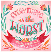 Everything Is the Worst: A Book for People Who Just Can't (Hardback)