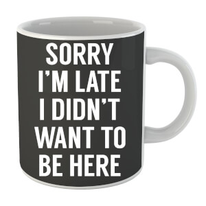 Sorry Im Late I didnt Want to be Here Mug