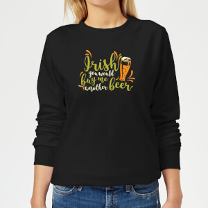 Irish You Would Buy Me Another Beer Women's Sweatshirt - Black